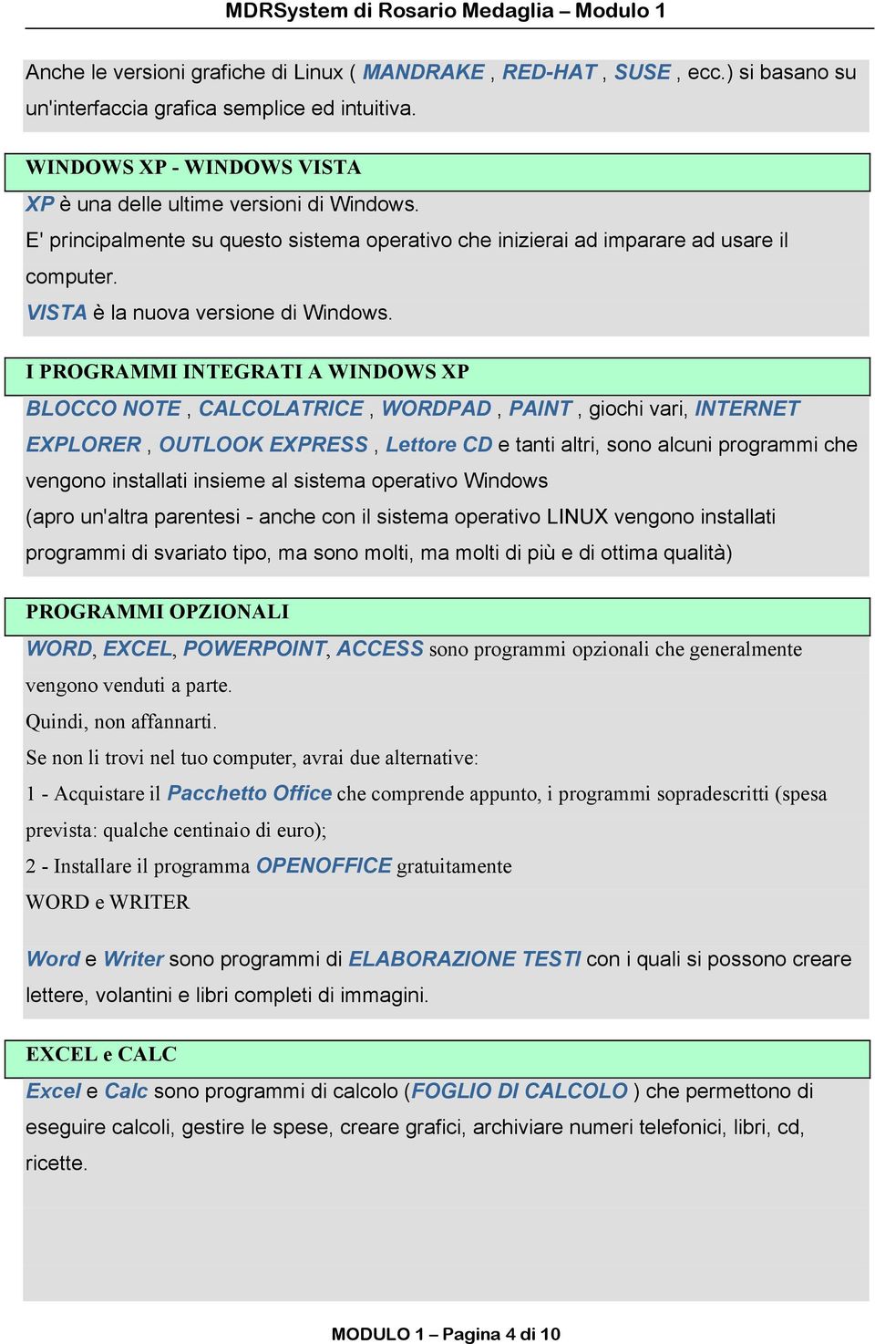 I PROGRAMMI INTEGRATI A WINDOWS XP BLOCCO NOTE, CALCOLATRICE, WORDPAD, PAINT, giochi vari, INTERNET EXPLORER, OUTLOOK EXPRESS, Lettore CD e tanti altri, sono alcuni programmi che vengono installati