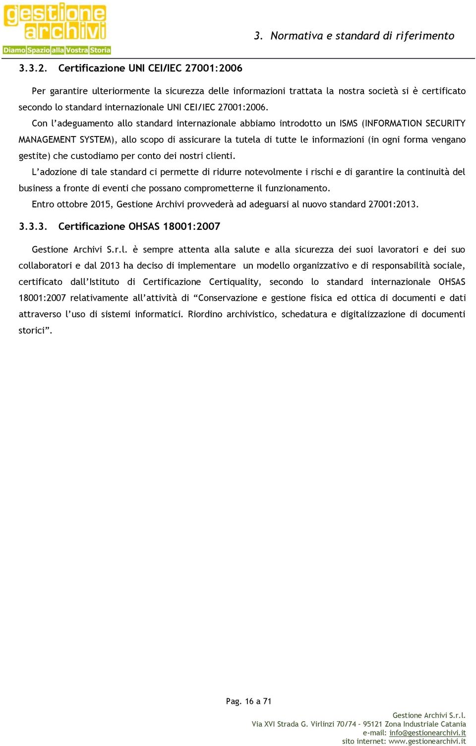 Con l adeguamento allo standard internazionale abbiamo introdotto un ISMS (INFORMATION SECURITY MANAGEMENT SYSTEM), allo scopo di assicurare la tutela di tutte le informazioni (in ogni forma vengano