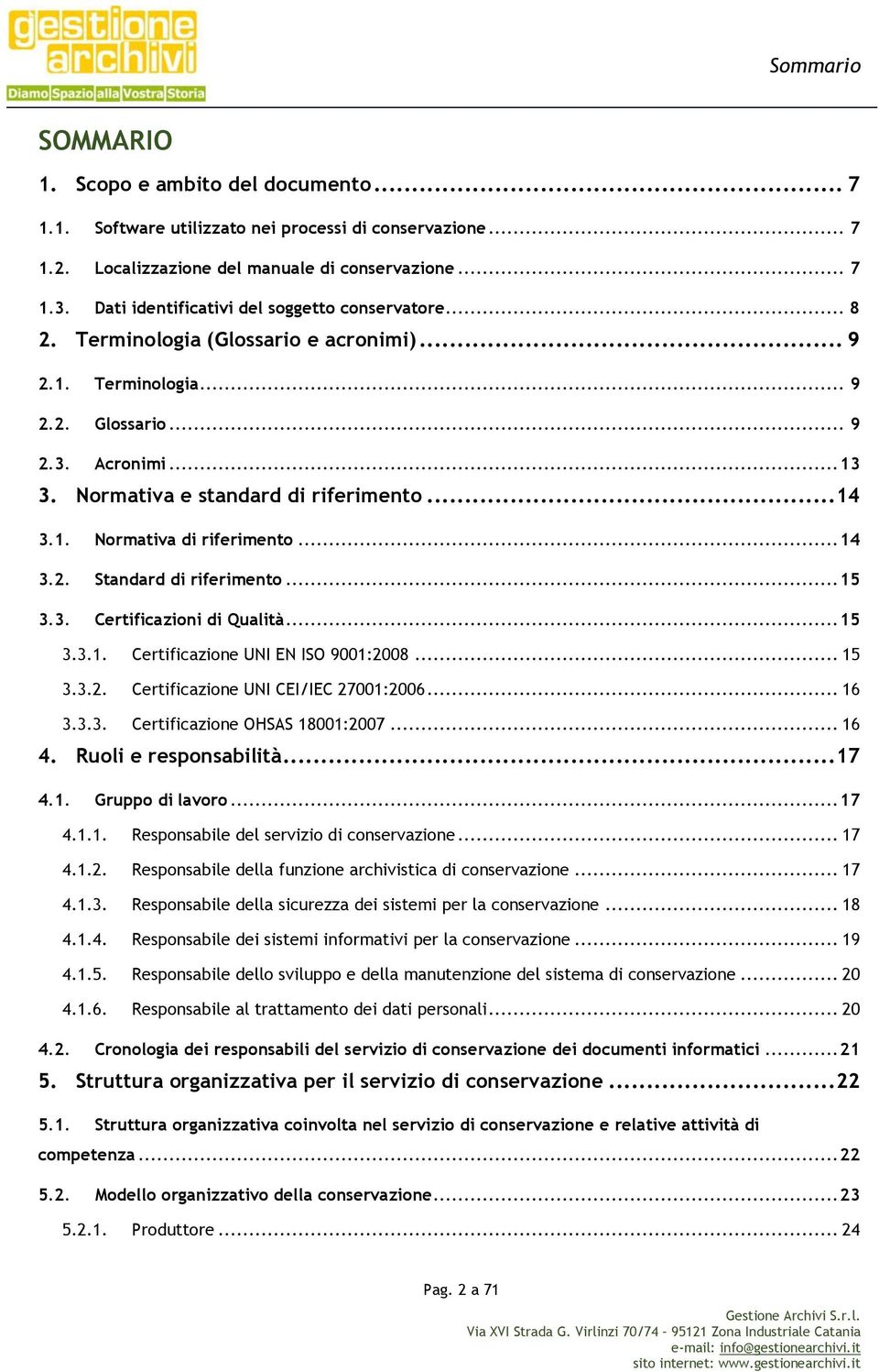 .. 14 3.1. Normativa di riferimento... 14 3.2. Standard di riferimento... 15 3.3. Certificazioni di Qualità... 15 3.3.1. Certificazione UNI EN ISO 9001:2008... 15 3.3.2. Certificazione UNI CEI/IEC 27001:2006.