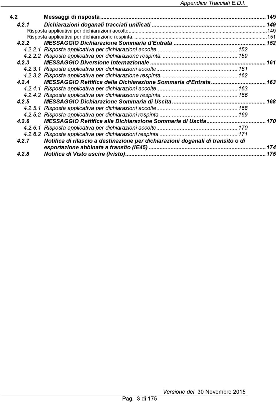 ... 159 4.2.3 MESSAGGI iversione Internazionale... 161 4.2.3.1 isposta applicativa per dichiarazioni accolte... 161 4.2.3.2 isposta applicativa per dichiarazione respinta.... 162 4.2.4 MESSAGGI ettifica della ichiarazione Sommaria d Entrata.