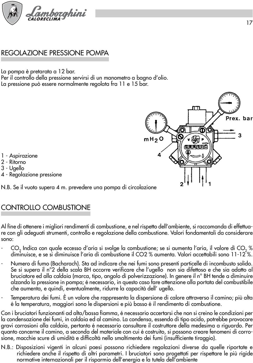 prevedere una pompa di circolazione CONTROLLO COMBUSTIONE Al fine di ottenere i migliori rendimenti di combustione, e nel rispetto dell ambiente, si raccomanda di effettuare con gli adeguati