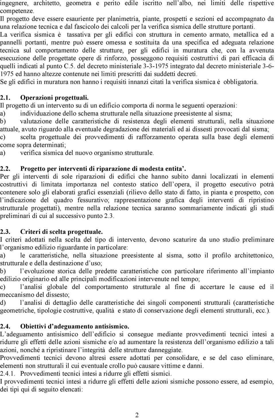 La verifica sismica è tassativa per gli edifici con struttura in cemento armato, metallica ed a pannelli portanti, mentre può essere omessa e sostituita da una specifica ed adeguata relazione tecnica