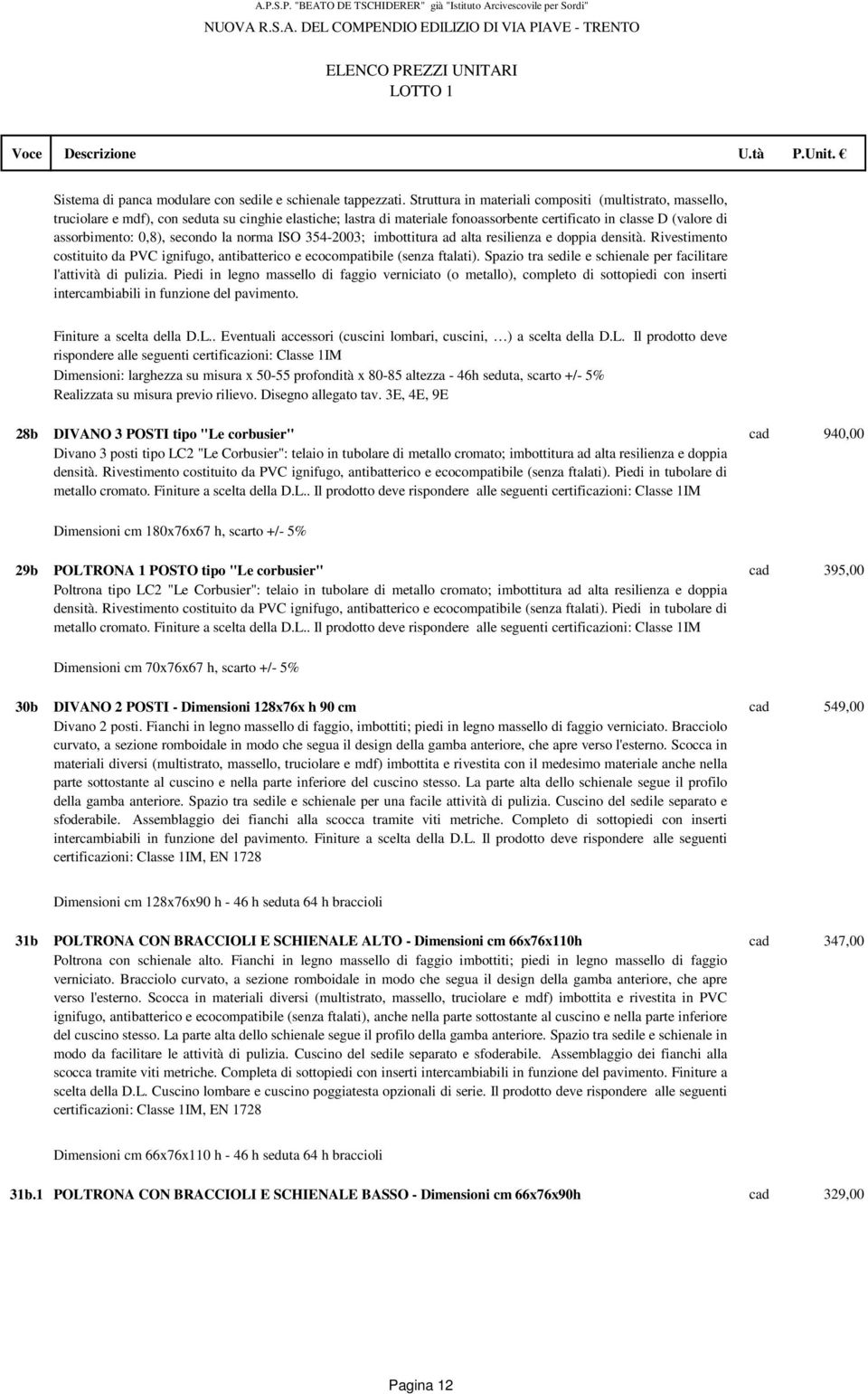 secondo la norma ISO 354-2003; imbottitura ad alta resilienza e doppia densità. Rivestimento costituito da PVC ignifugo, antibatterico e ecocompatibile (senza ftalati).