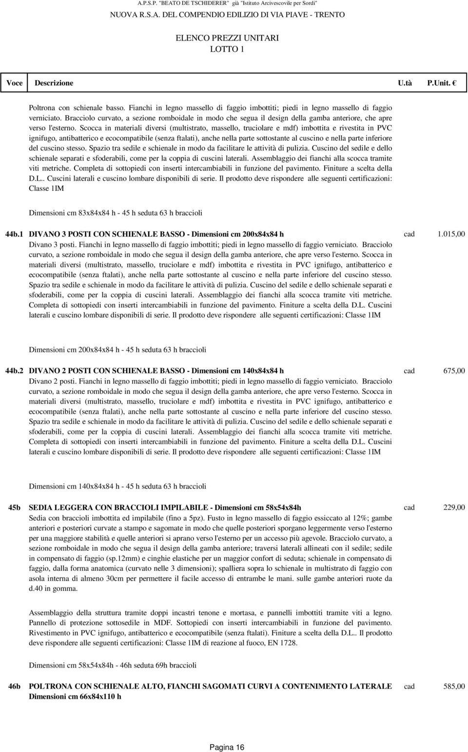 Scocca in materiali diversi (multistrato, massello, truciolare e mdf) imbottita e rivestita in PVC ignifugo, antibatterico e ecocompatibile (senza ftalati), anche nella parte sottostante al cuscino e