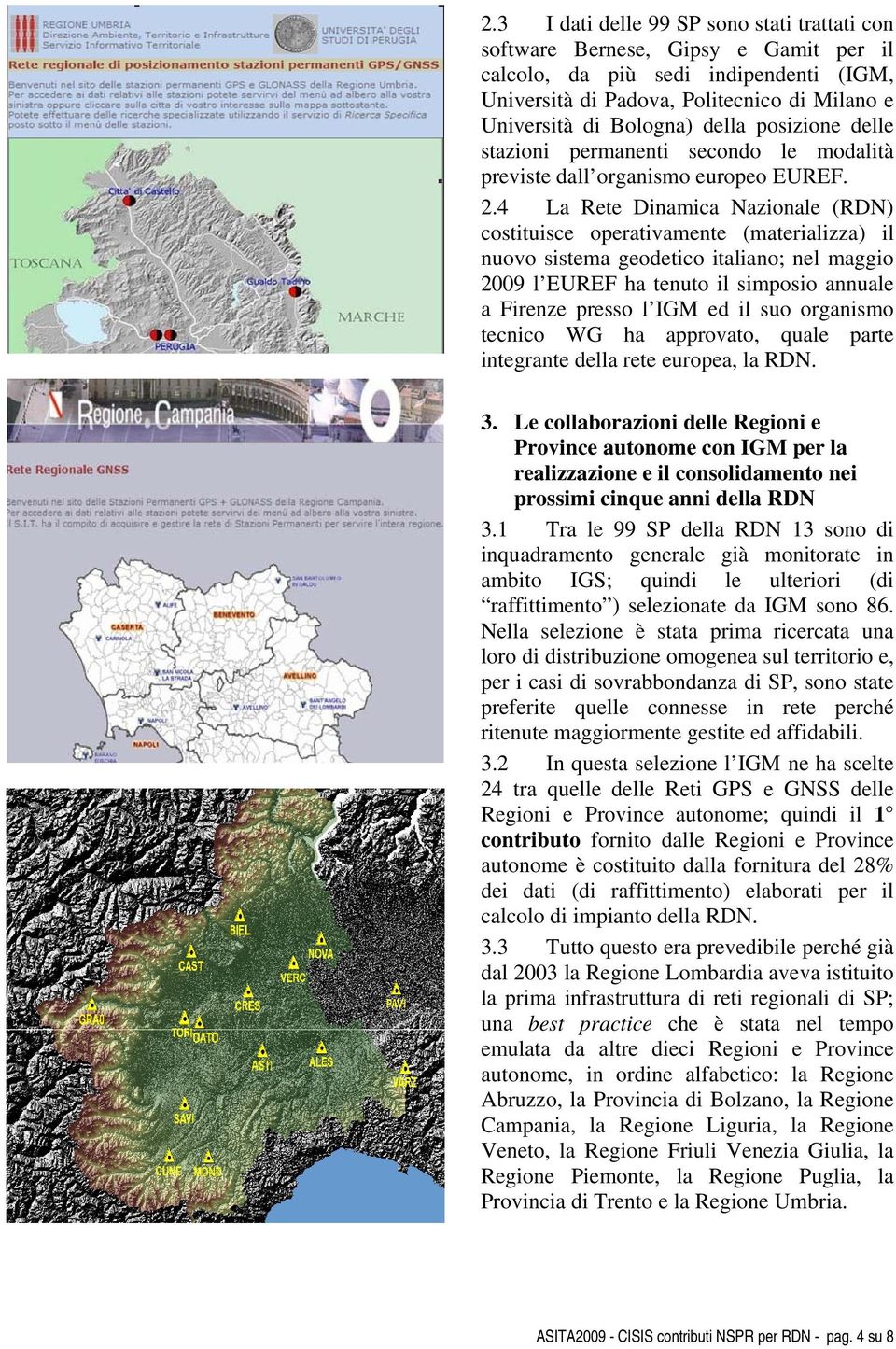 4 La Rete Dinamica Nazionale (RDN) costituisce operativamente (materializza) il nuovo sistema geodetico italiano; nel maggio 2009 l EUREF ha tenuto il simposio annuale a Firenze presso l IGM ed il