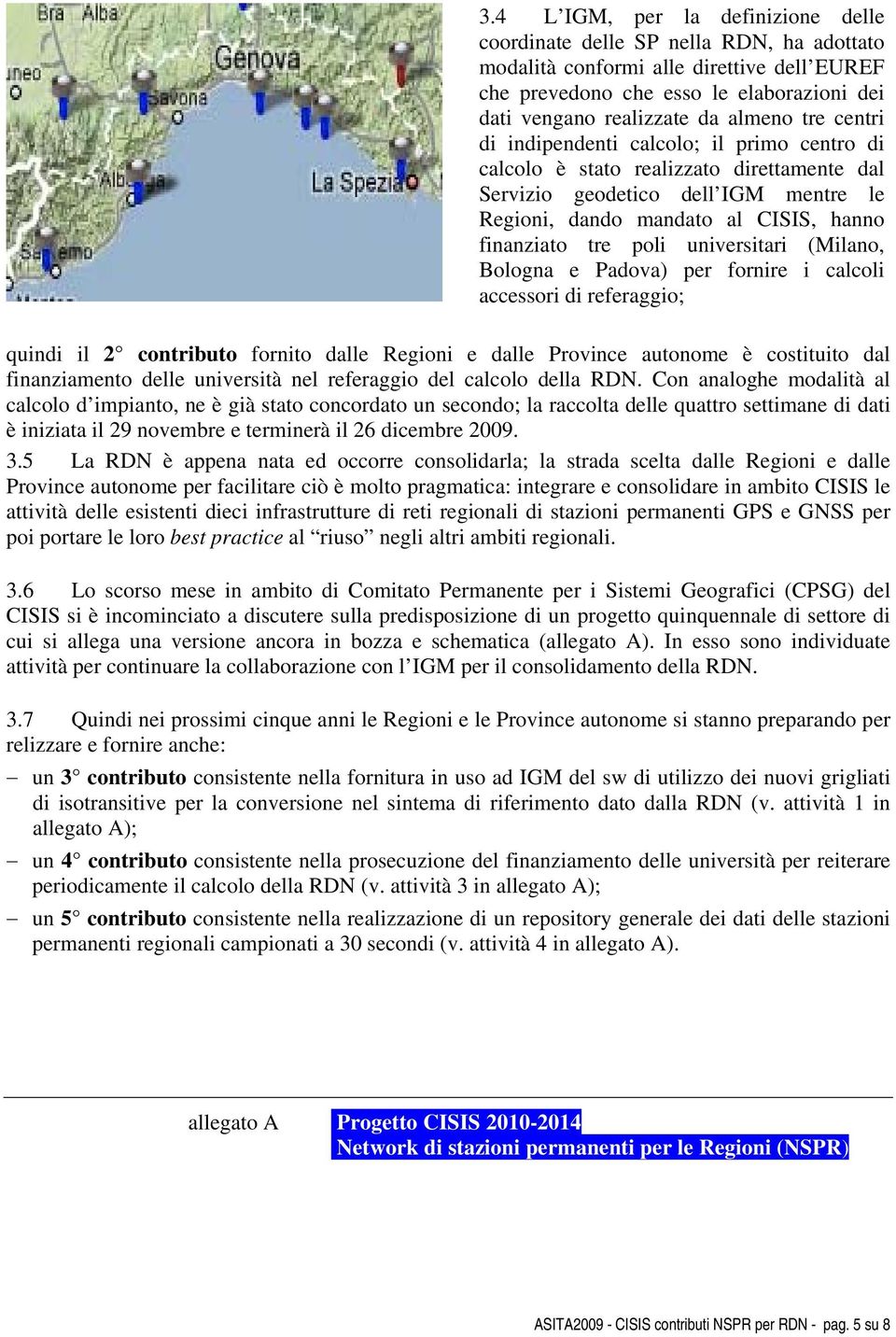 universitari (Milano, Bologna e Padova) per fornire i calcoli accessori di referaggio; quindi il 2 contributo fornito dalle Regioni e dalle Province autonome è costituito dal finanziamento delle