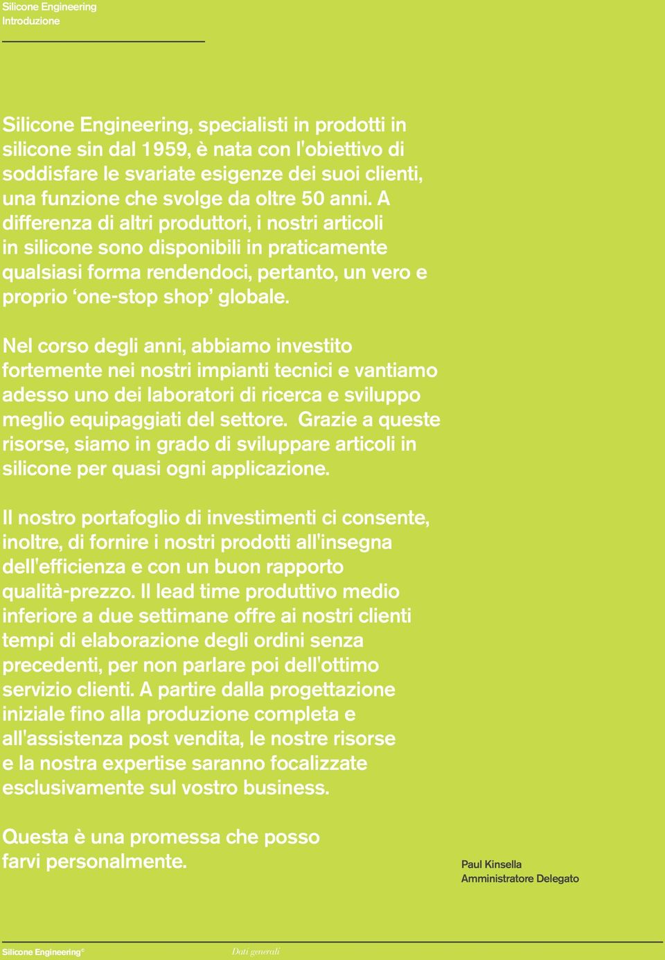 Nel corso degli anni, abbiamo investito fortemente nei nostri impianti tecnici e vantiamo adesso uno dei laboratori di ricerca e sviluppo meglio equipaggiati del settore.