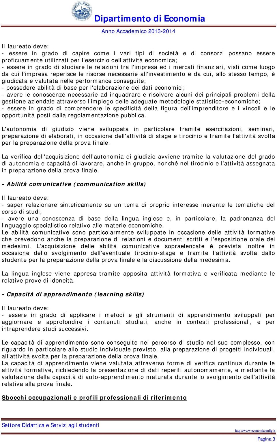 coseguite; - possedere abilità di base per l'elaborazioe dei dati ecoomici; - avere le coosceze ecessarie ad iquadrare e risolvere alcui dei pricipali problemi della gestioe aziedale attraverso