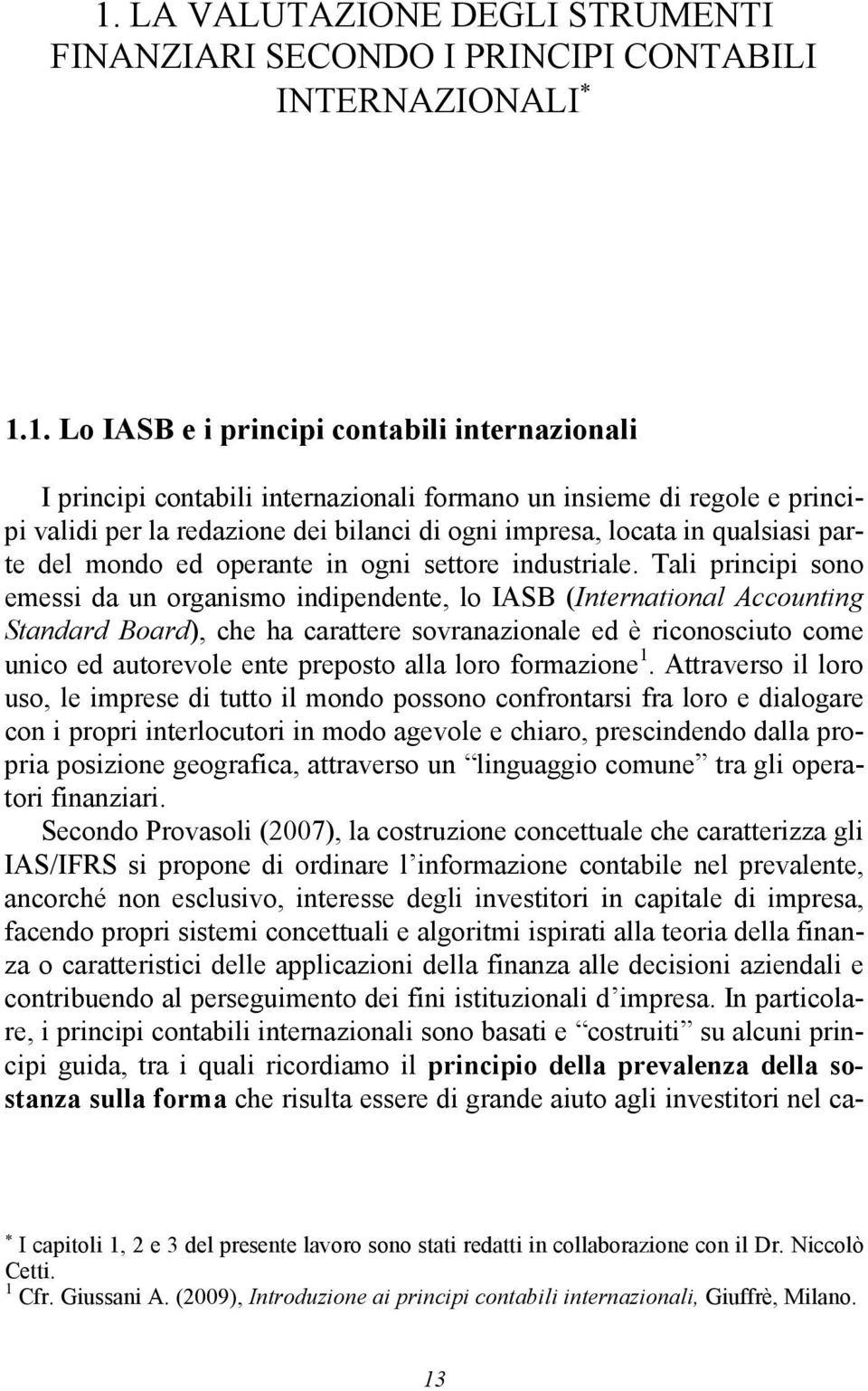 Tali principi sono emessi da un organismo indipendente, lo IASB (International Accounting Standard Board), che ha carattere sovranazionale ed è riconosciuto come unico ed autorevole ente preposto