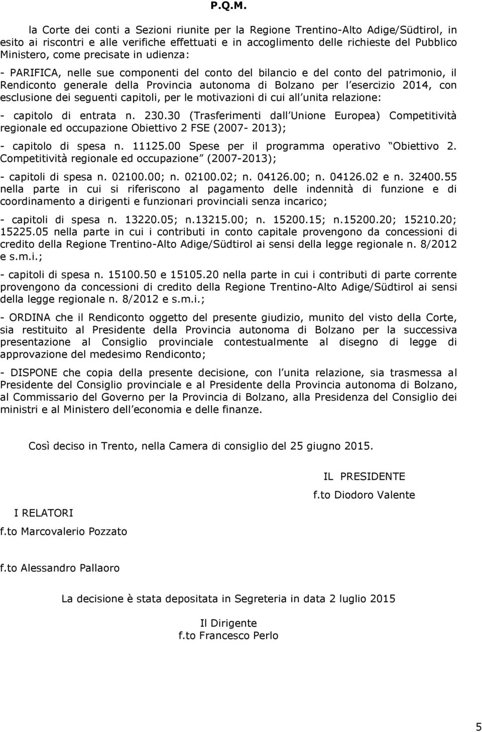 precisate in udienza: - PARIFICA, nelle sue componenti del conto del bilancio e del conto del patrimonio, il Rendiconto generale della Provincia autonoma di Bolzano per l esercizio 2014, con