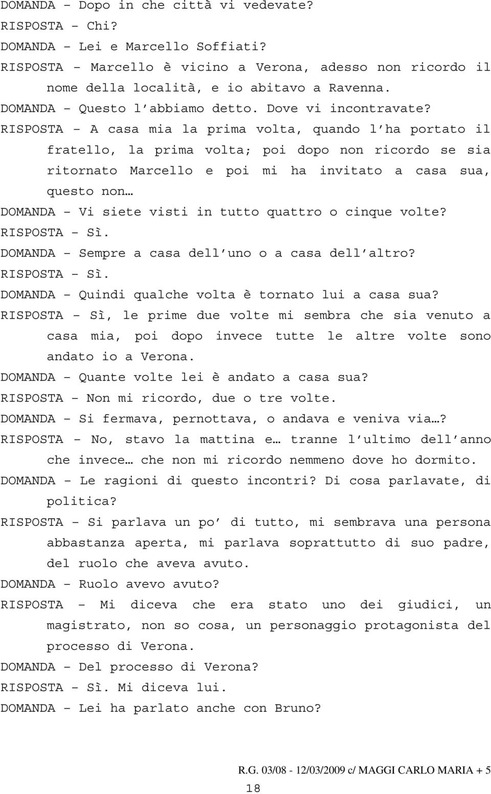 RISPOSTA A casa mia la prima volta, quando l ha portato il fratello, la prima volta; poi dopo non ricordo se sia ritornato Marcello e poi mi ha invitato a casa sua, questo non DOMANDA Vi siete visti