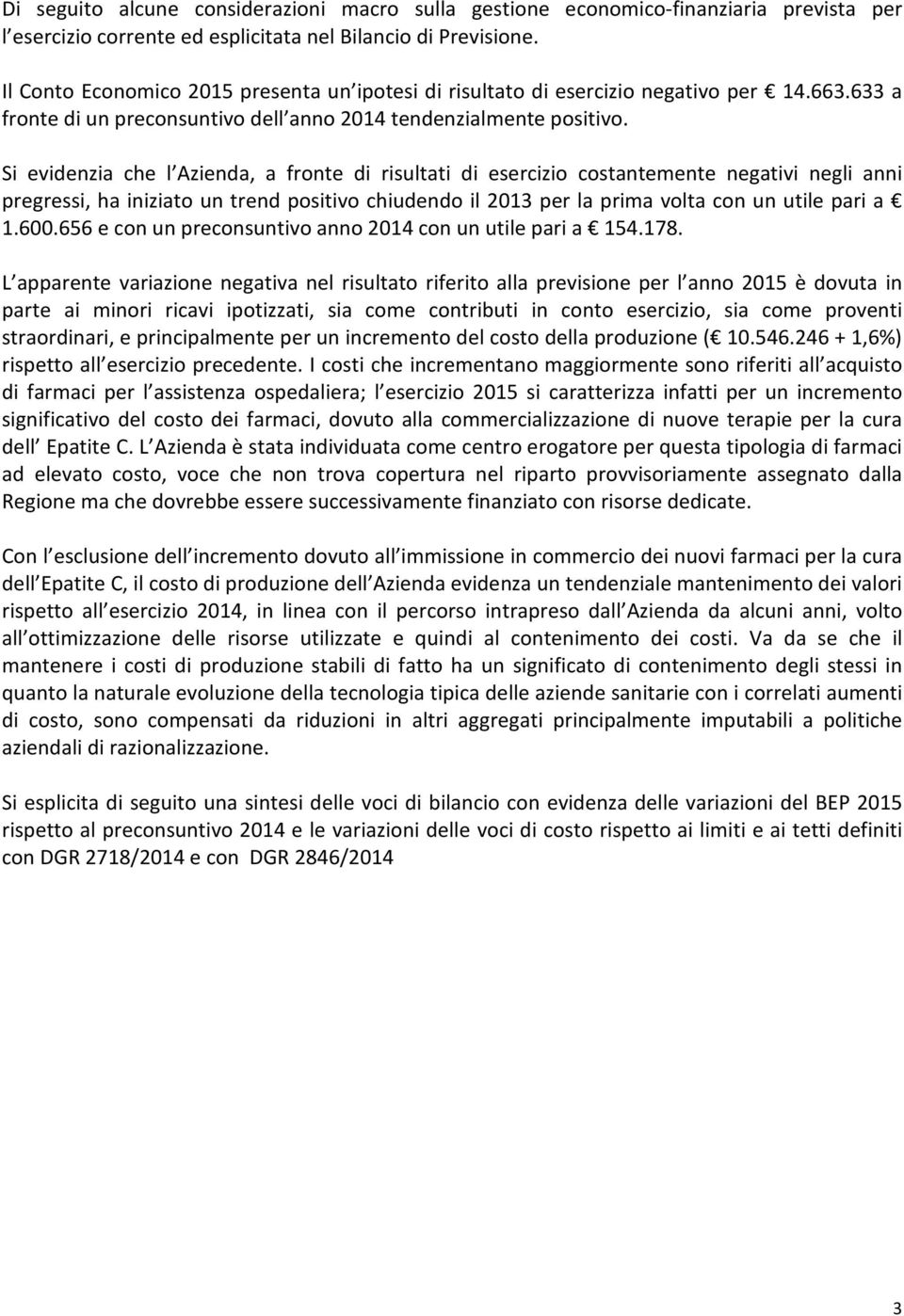 Si evidenzia che l Azienda, a fronte di risultati di esercizio costantemente negativi negli anni pregressi, ha iniziato un trend positivo chiudendo il 2013 per la prima volta con un utile pari a 1.