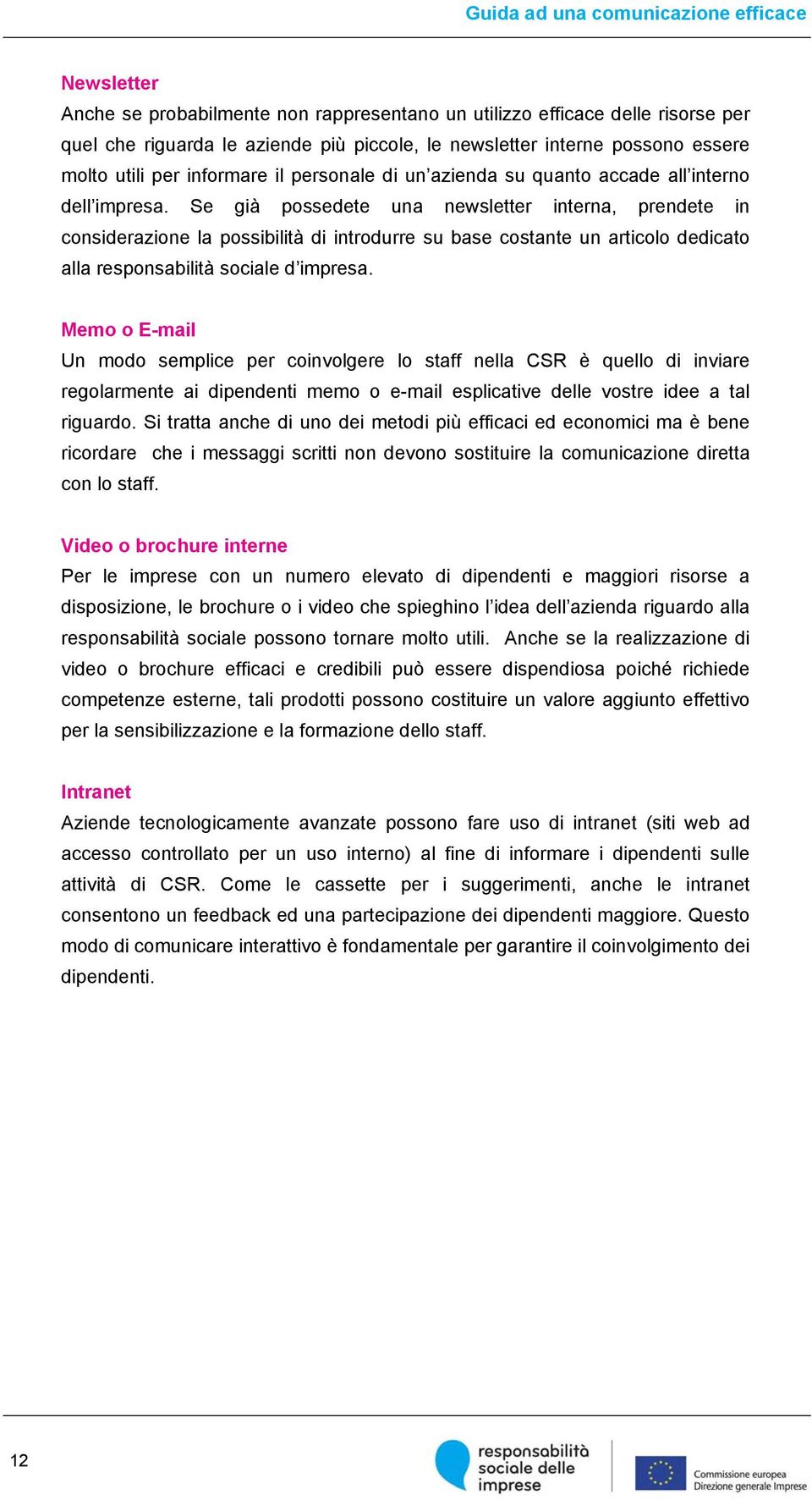 Se già possedete una newsletter interna, prendete in considerazione la possibilità di introdurre su base costante un articolo dedicato alla responsabilità sociale d impresa.