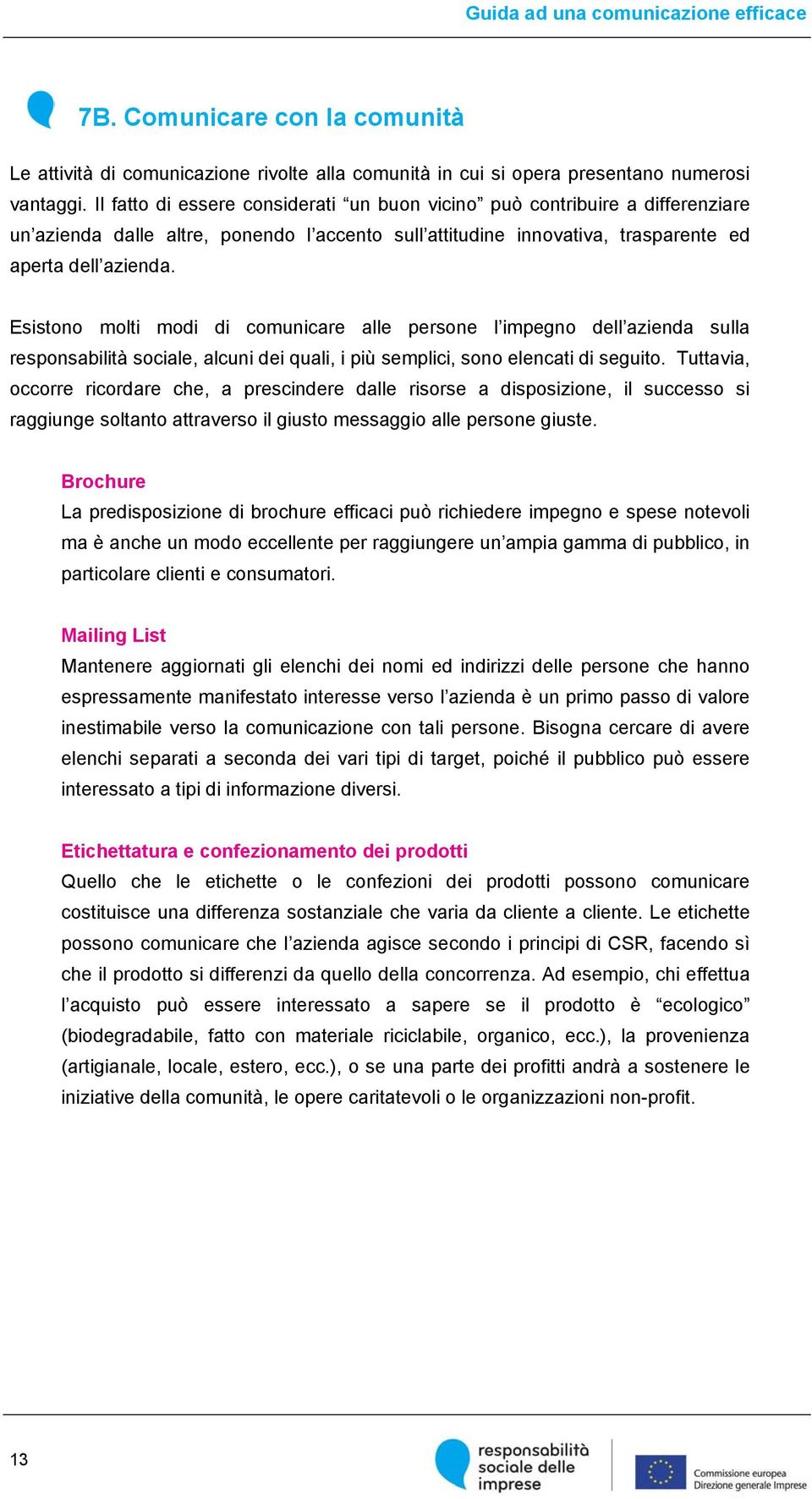 Esistono molti modi di comunicare alle persone l impegno dell azienda sulla responsabilità sociale, alcuni dei quali, i più semplici, sono elencati di seguito.