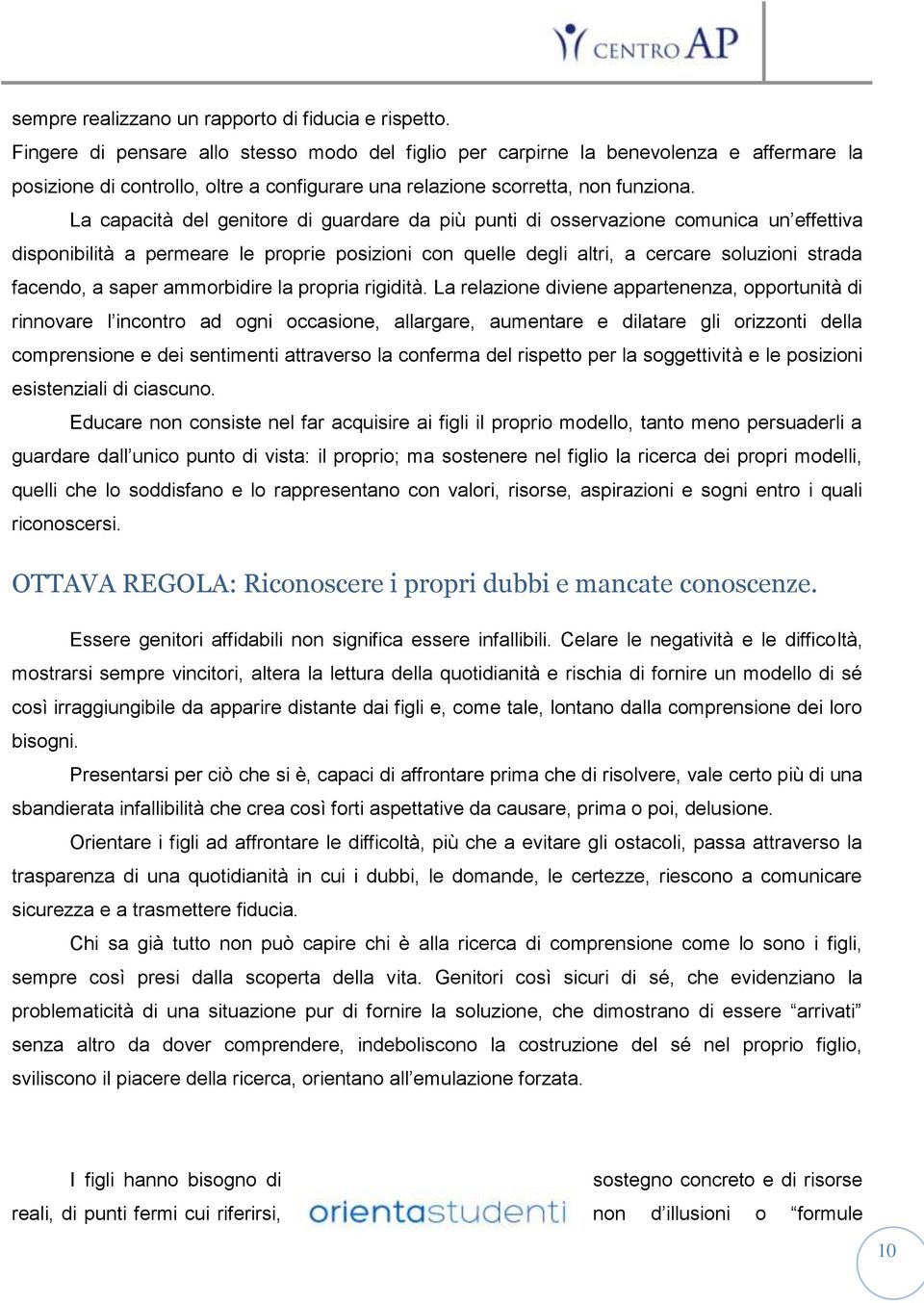 La capacità del genitore di guardare da più punti di osservazione comunica un effettiva disponibilità a permeare le proprie posizioni con quelle degli altri, a cercare soluzioni strada facendo, a