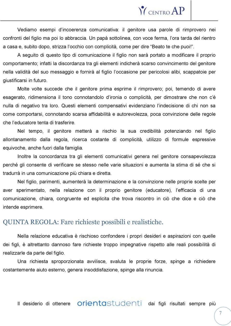 . A seguito di questo tipo di comunicazione il figlio non sarà portato a modificare il proprio comportamento; infatti la discordanza tra gli elementi indicherà scarso convincimento del genitore nella