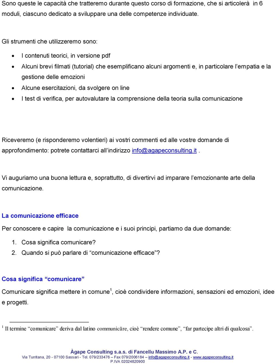 Alcune esercitazioni, da svolgere on line I test di verifica, per autovalutare la comprensione della teoria sulla comunicazione Riceveremo (e risponderemo volentieri) ai vostri commenti ed alle