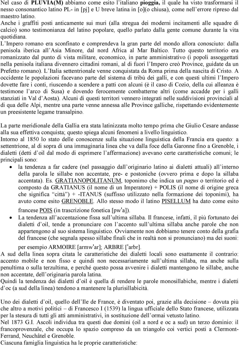 Anche i graffiti posti anticamente sui muri (alla stregua dei moderni incitamenti alle squadre di calcio) sono testimonianza del latino popolare, quello parlato dalla gente comune durante la vita