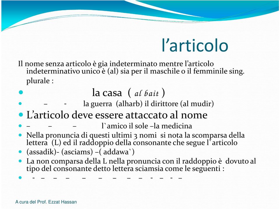 Nella pronuncia di questi ultimi 3 nomi si nota la scomparsa della lettera (L) ed il raddoppio della consonante che segue l`articolo (assadik)-