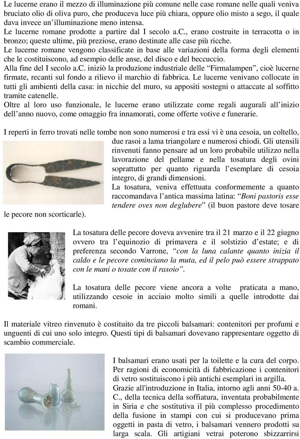 Le lucerne romane vengono classificate in base alle variazioni della forma degli elementi che le costituiscono, ad esempio delle anse, del disco e del beccuccio. Alla fine del I secolo a.c. iniziò la produzione industriale delle Firmalampen, cioè lucerne firmate, recanti sul fondo a rilievo il marchio di fabbrica.