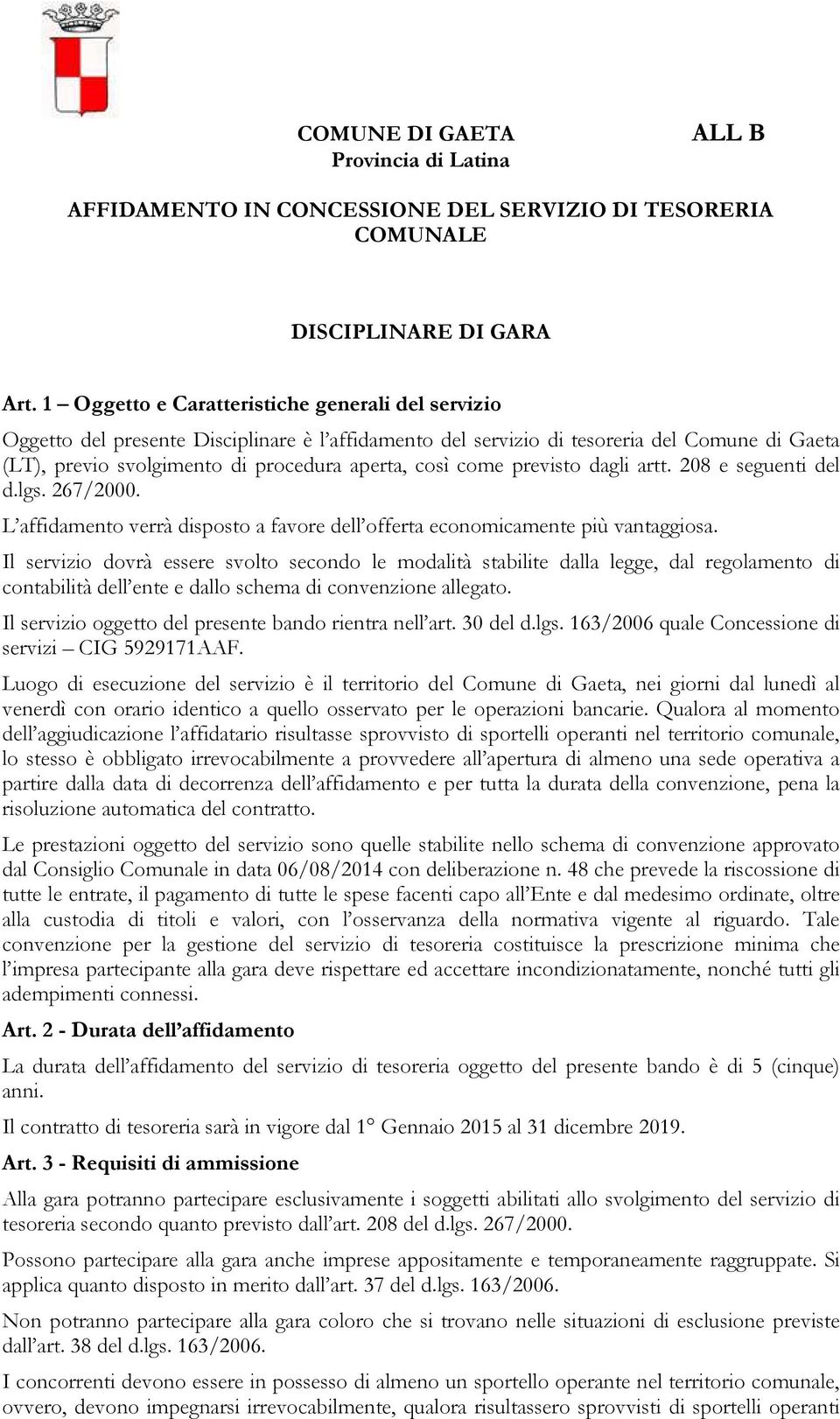 come previsto dagli artt. 208 e seguenti del d.lgs. 267/2000. L affidamento verrà disposto a favore dell offerta economicamente più vantaggiosa.