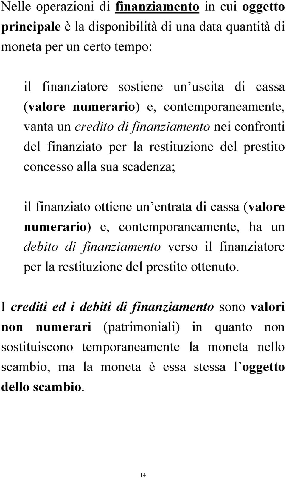 ottiene un entrata di cassa (valore numerario) e, contemporaneamente, ha un debito di finanziamento verso il finanziatore per la restituzione del prestito ottenuto.