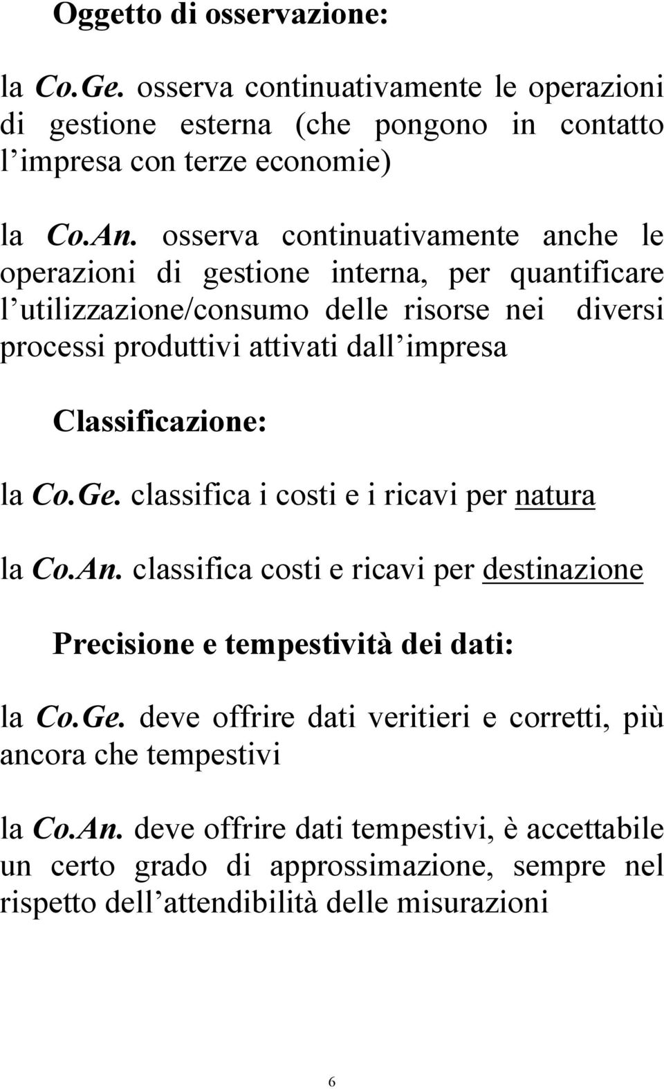 Classificazione: la Co.Ge. classifica i costi e i ricavi per natura la Co.An. classifica costi e ricavi per destinazione Precisione e tempestività dei dati: la Co.Ge. deve offrire dati veritieri e corretti, più ancora che tempestivi la Co.