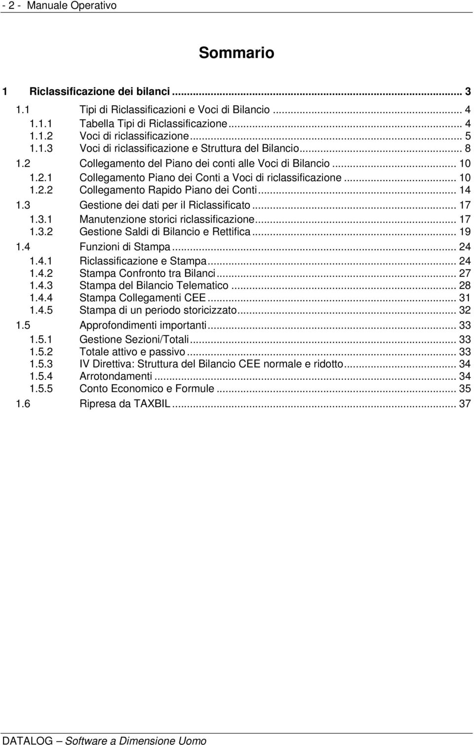 .. 10 1.2.2 Collegamento Rapido Piano dei Conti... 14 1.3 Gestione dei dati per il Riclassificato... 17 1.3.1 Manutenzione storici riclassificazione... 17 1.3.2 Gestione Saldi di Bilancio e Rettifica.