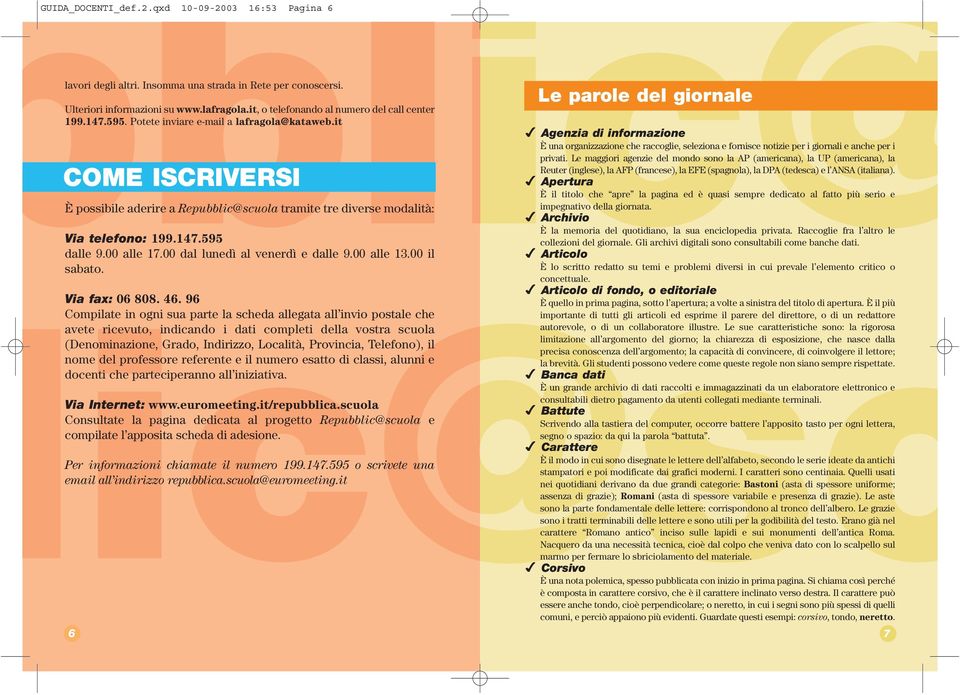 it COME ISCRIVERSI È possibile aderire a Repubblic@scuola tramite tre diverse modalità: Via telefono: 199.147.595 dalle 9.00 alle 17.00 dal lunedì al venerdì e dalle 9.00 alle 13.00 il sabato.