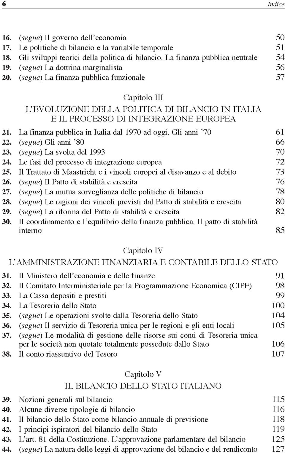 La finanza pubblica in Italia dal 1970 ad oggi. Gli anni 70 61 22. (segue) Gli anni 80 66 23. (segue) La svolta del 1993 70 24. Le fasi del processo di integrazione europea 72 25.
