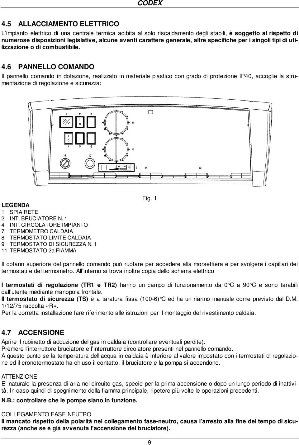 6 PANNELLO COMANDO Il pannello comando in dotazione, realizzato in materiale plastico con grado di protezione IP40, accoglie la strumentazione di regolazione e sicurezza: LEGENDA 1 SPIA RETE 2 INT.