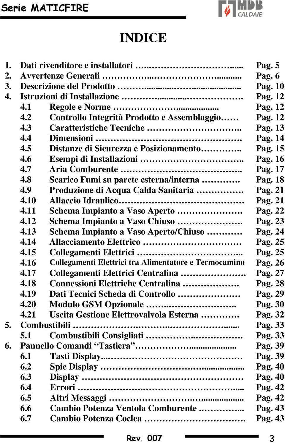 6 Esempi di Installazioni.. Pag. 16 4.7 Aria Comburente.. Pag. 17 4.8 Scarico Fumi su parete esterna/interna. Pag. 18 4.9 Produzione di Acqua Calda Sanitaria. Pag. 21 4.10 Allaccio Idraulico Pag.