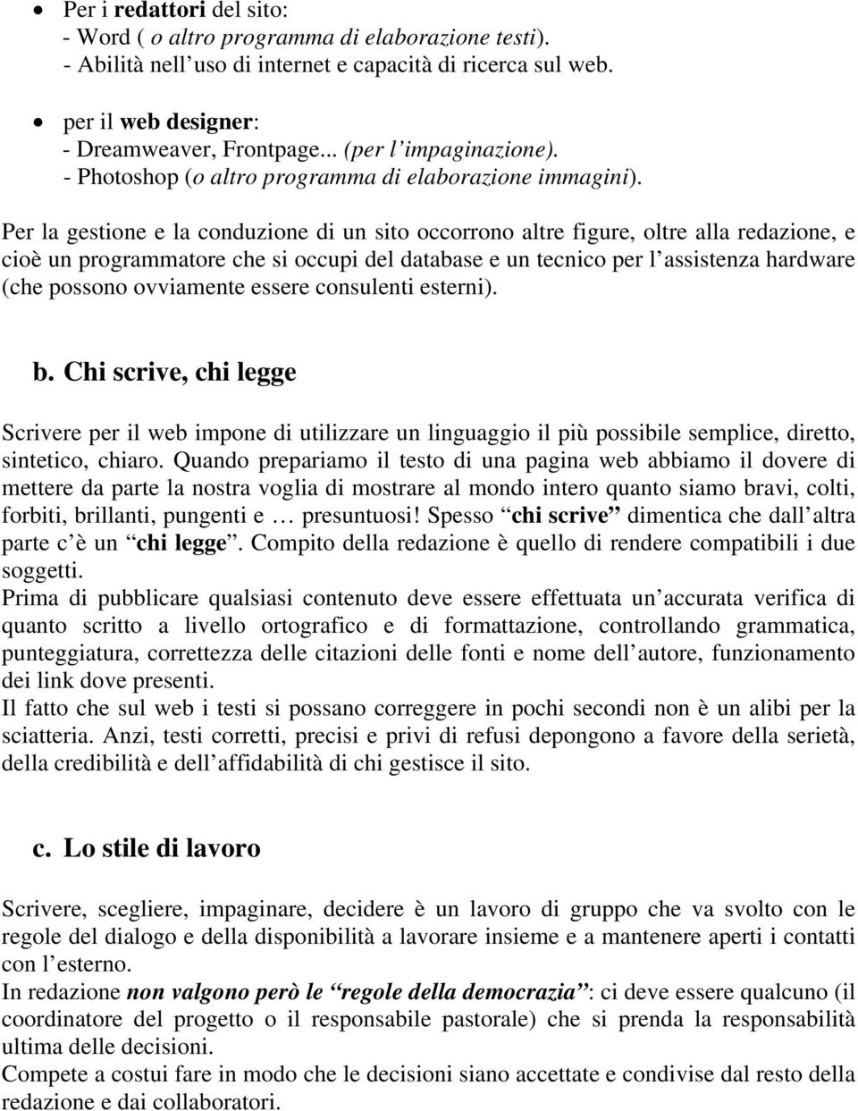 Per la gestione e la conduzione di un sito occorrono altre figure, oltre alla redazione, e cioè un programmatore che si occupi del database e un tecnico per l assistenza hardware (che possono