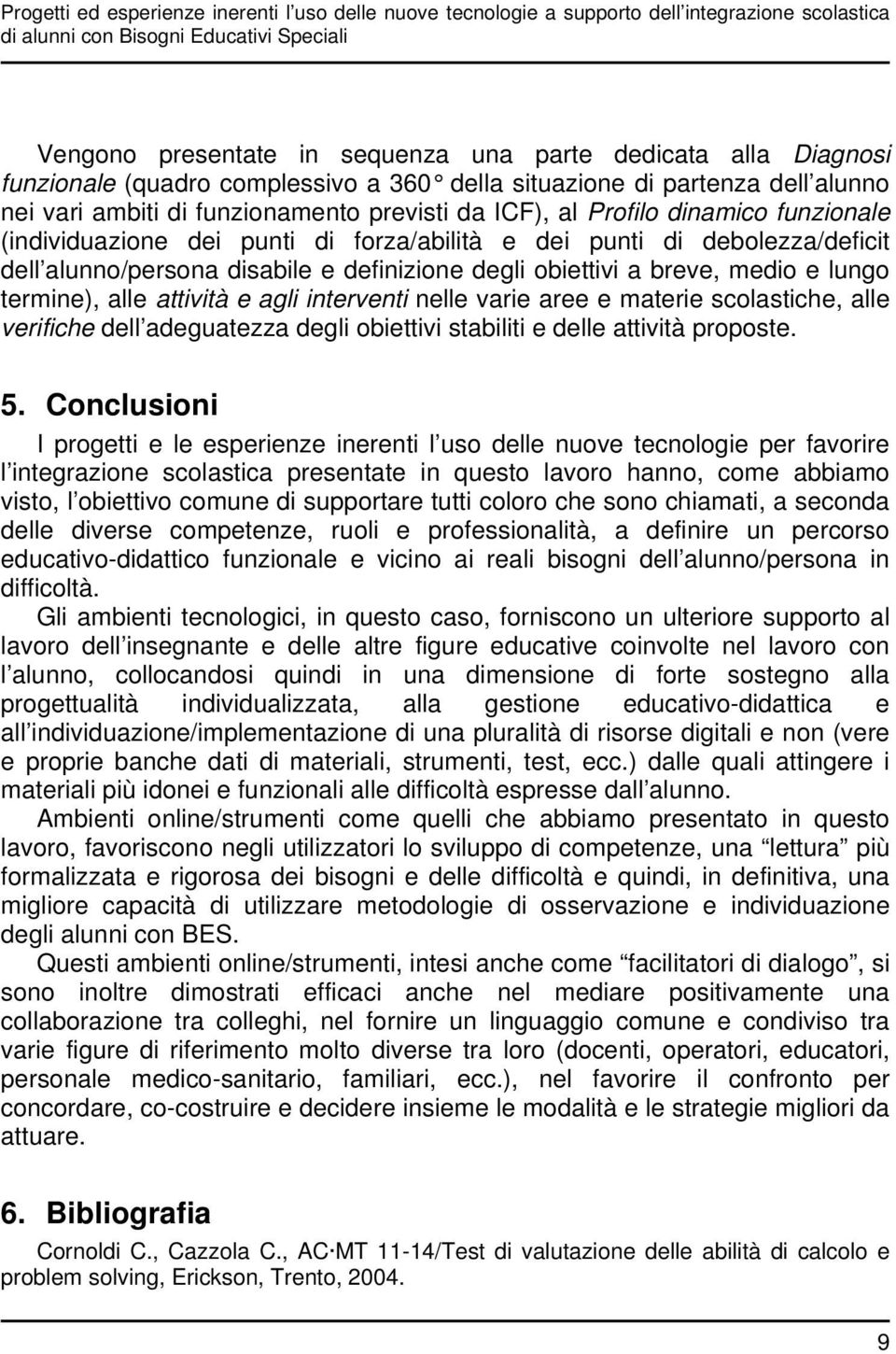 forza/abilità e dei punti di debolezza/deficit dell alunno/persona disabile e definizione degli obiettivi a breve, medio e lungo termine), alle attività e agli interventi nelle varie aree e materie