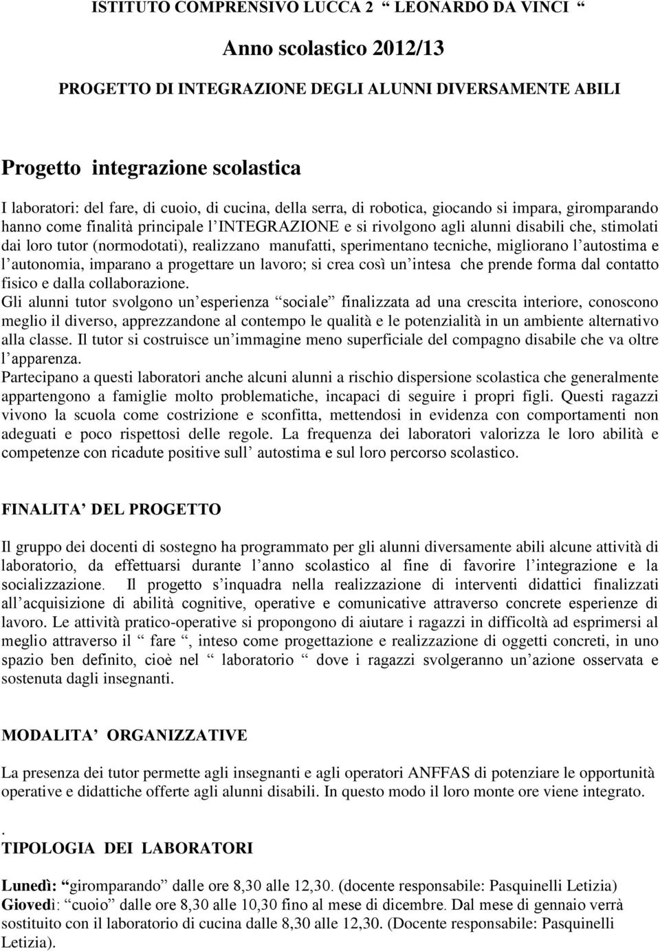 realizzano manufatti, sperimentano tecniche, migliorano l autostima e l autonomia, imparano a progettare un lavoro; si crea così un intesa che prende forma dal contatto fisico e dalla collaborazione.