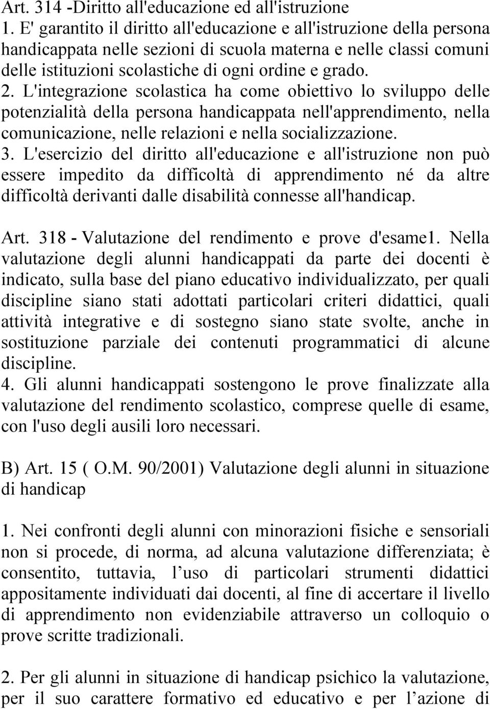 L'integrazione scolastica ha come obiettivo lo sviluppo delle potenzialità della persona handicappata nell'apprendimento, nella comunicazione, nelle relazioni e nella socializzazione. 3.