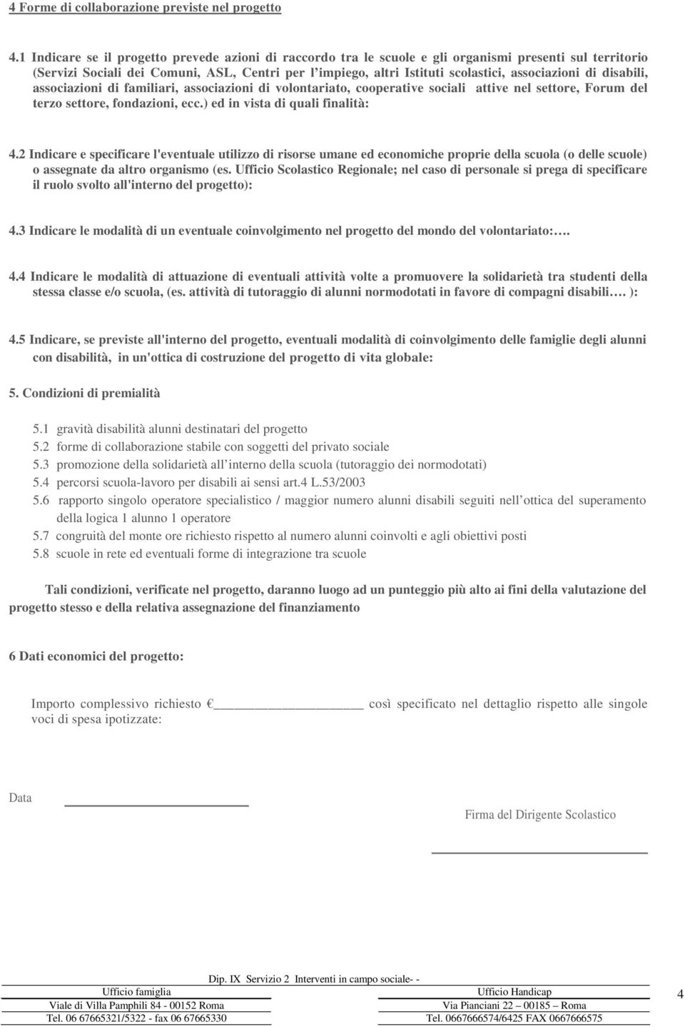 associazioni di disabili, associazioni di familiari, associazioni di volontariato, cooperative sociali attive nel settore, Forum del terzo settore, fondazioni, ecc.) ed in vista di quali finalità: 4.