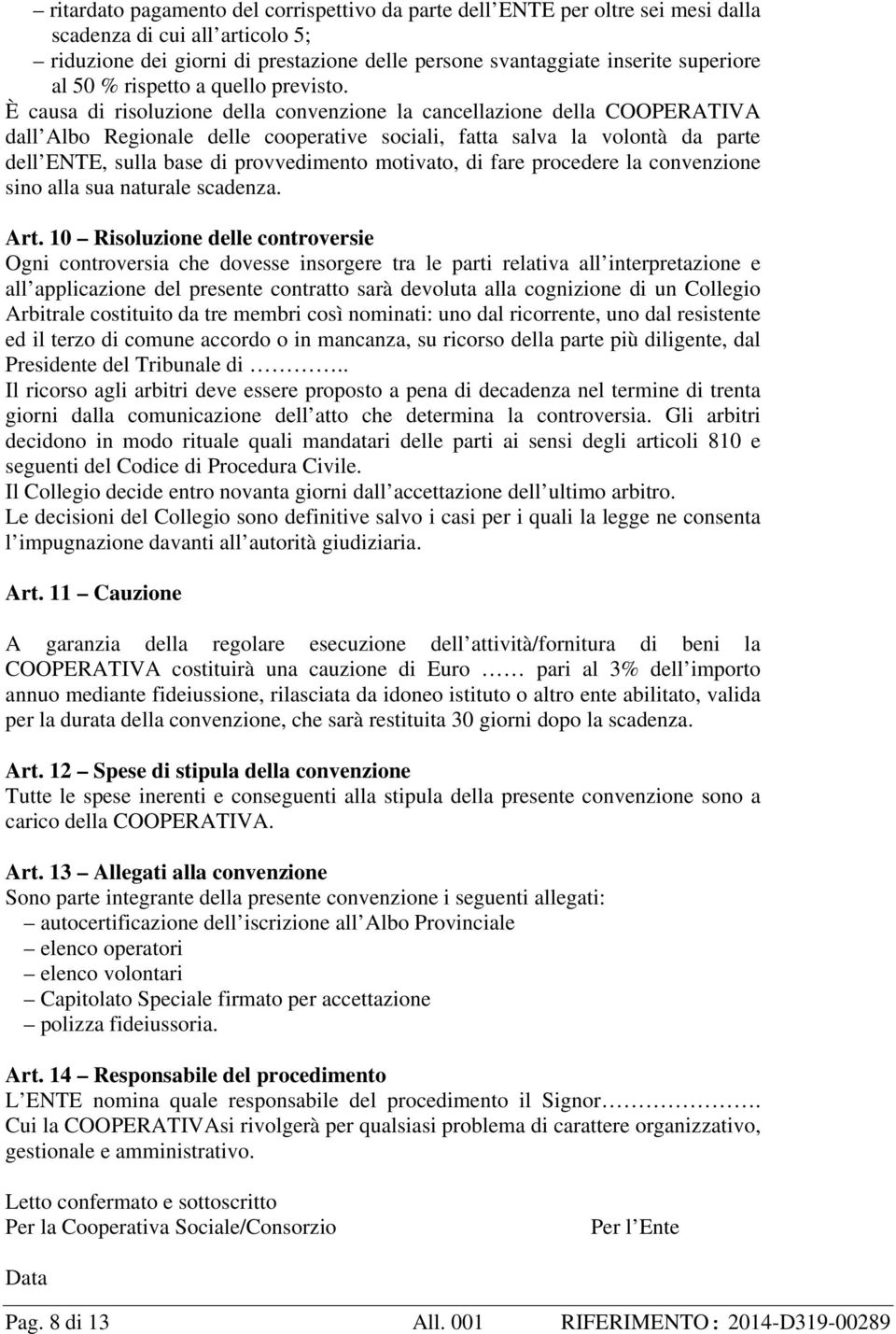 È causa di risoluzione della convenzione la cancellazione della COOPERATIVA dall Albo Regionale delle cooperative sociali, fatta salva la volontà da parte dell ENTE, sulla base di provvedimento