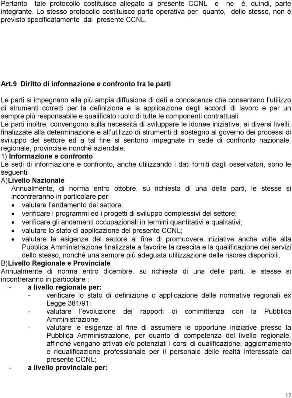 9 Diritto di informazione e confronto tra le parti Le parti si impegnano alla più ampia diffusione di dati e conoscenze che consentano l utilizzo di strumenti corretti per la definizione e la