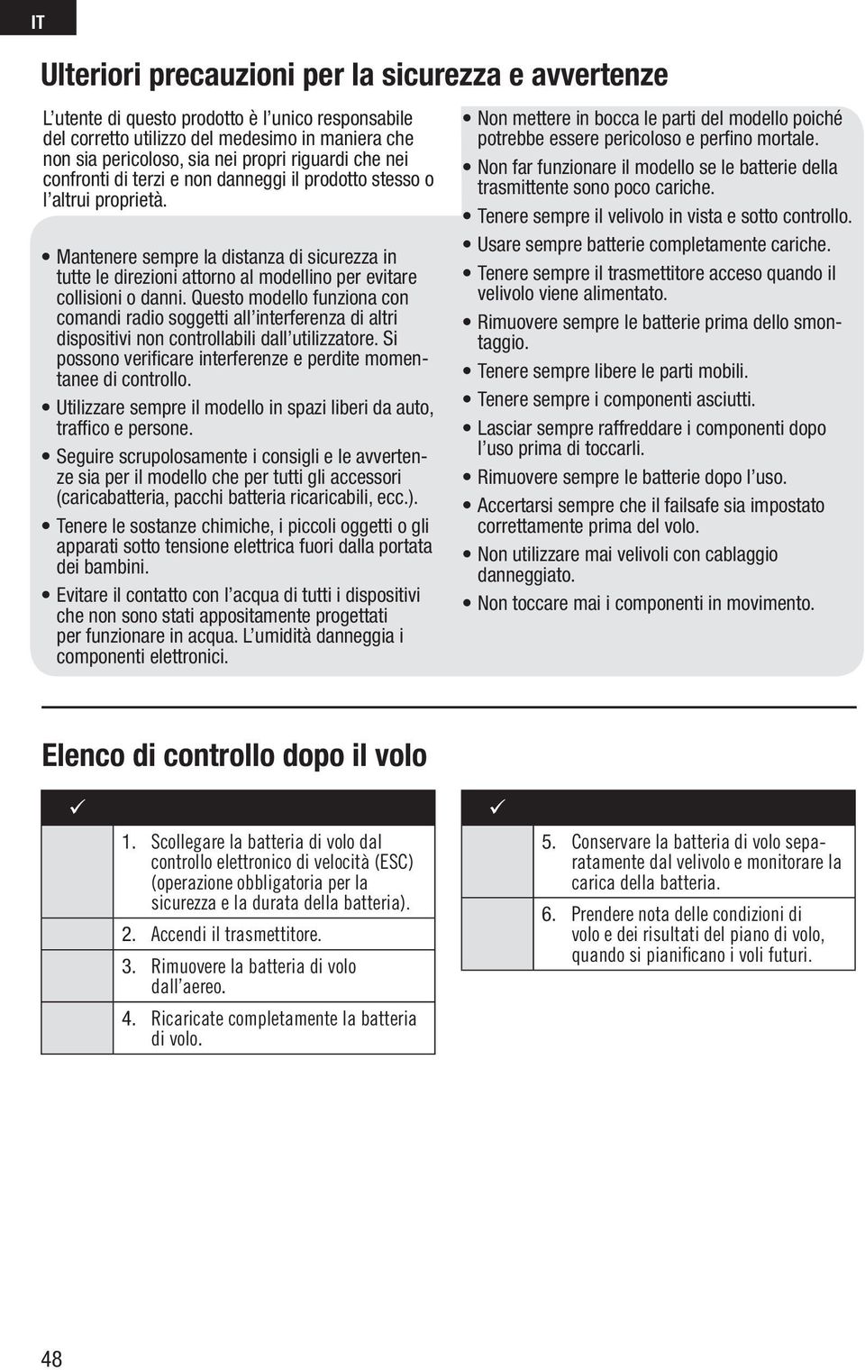 Questo modello funziona con comandi radio soggetti all interferenza di altri dispositivi non controllabili dall utilizzatore. Si possono verifi care interferenze e perdite momentanee di controllo.