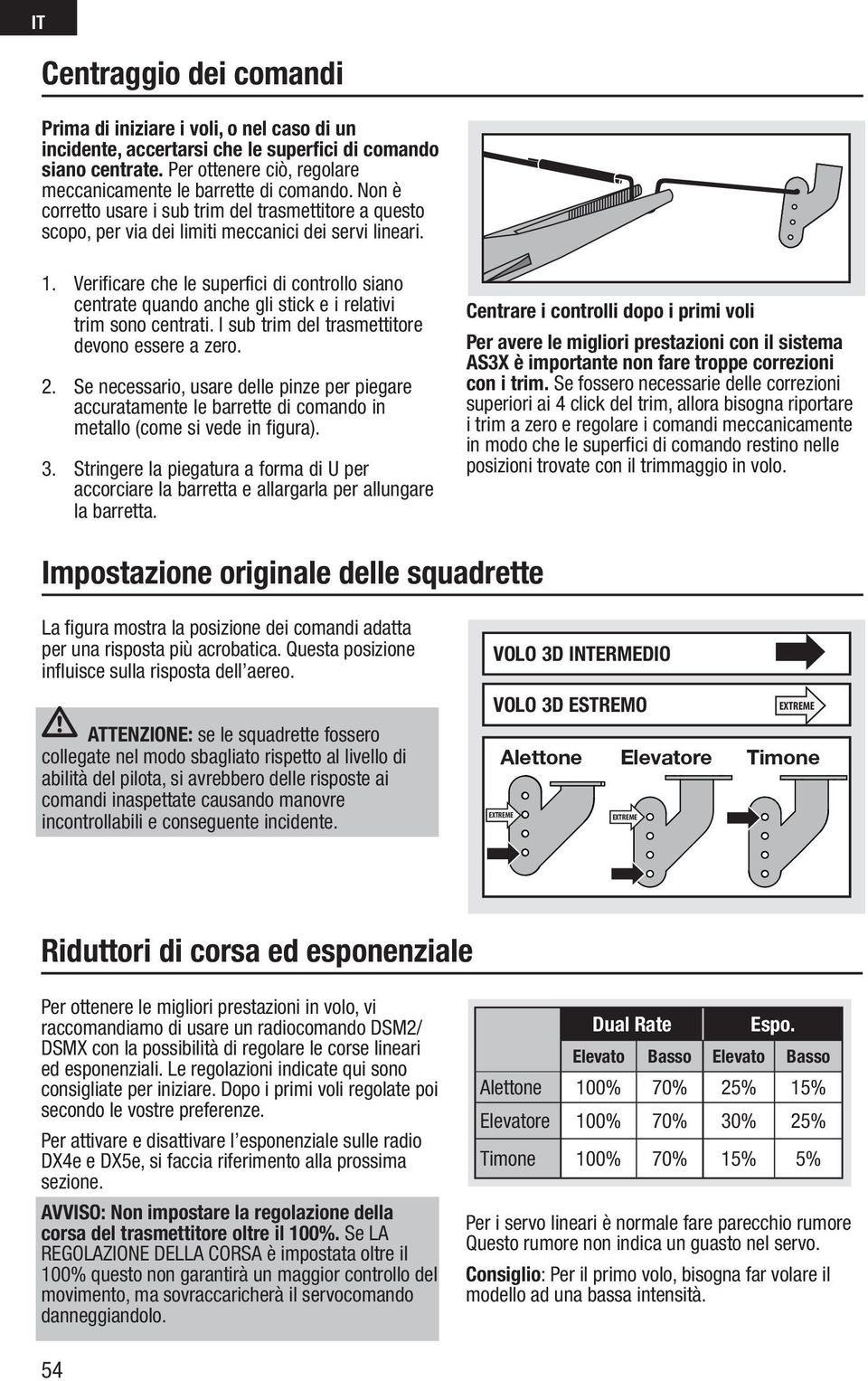 Verificare che le superfici di controllo siano centrate quando anche gli stick e i relativi trim sono centrati. I sub trim del trasmettitore devono essere a zero. 2.