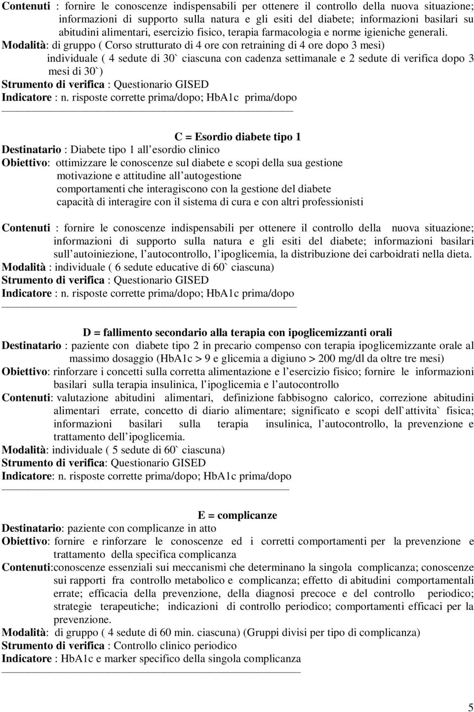 Modalità: di gruppo ( Corso strutturato di 4 ore con retraining di 4 ore dopo 3 mesi) individuale ( 4 sedute di 30` ciascuna con cadenza settimanale e 2 sedute di verifica dopo 3 mesi di 30`)