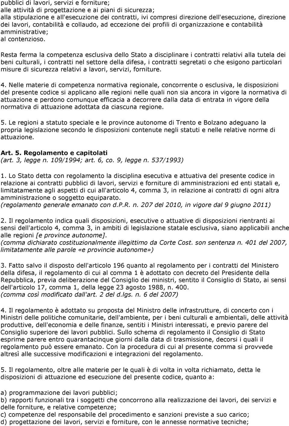 Resta ferma la competenza esclusiva dello Stato a disciplinare i contratti relativi alla tutela dei beni culturali, i contratti nel settore della difesa, i contratti segretati o che esigono