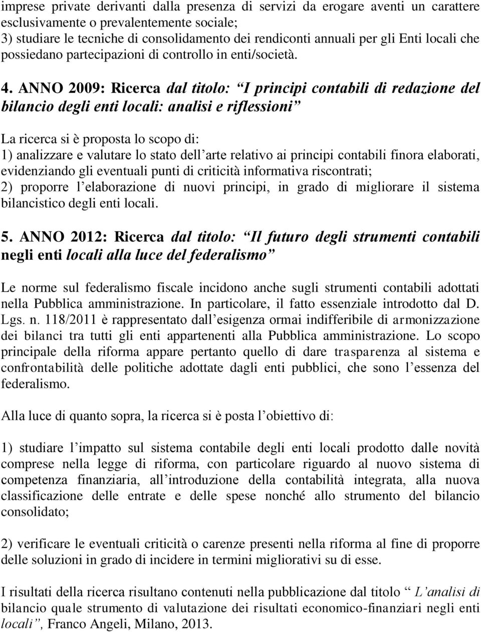 ANNO 2009: Ricerca dal titolo: I principi contabili di redazione del bilancio degli enti locali: analisi e riflessioni La ricerca si è proposta lo scopo di: 1) analizzare e valutare lo stato dell