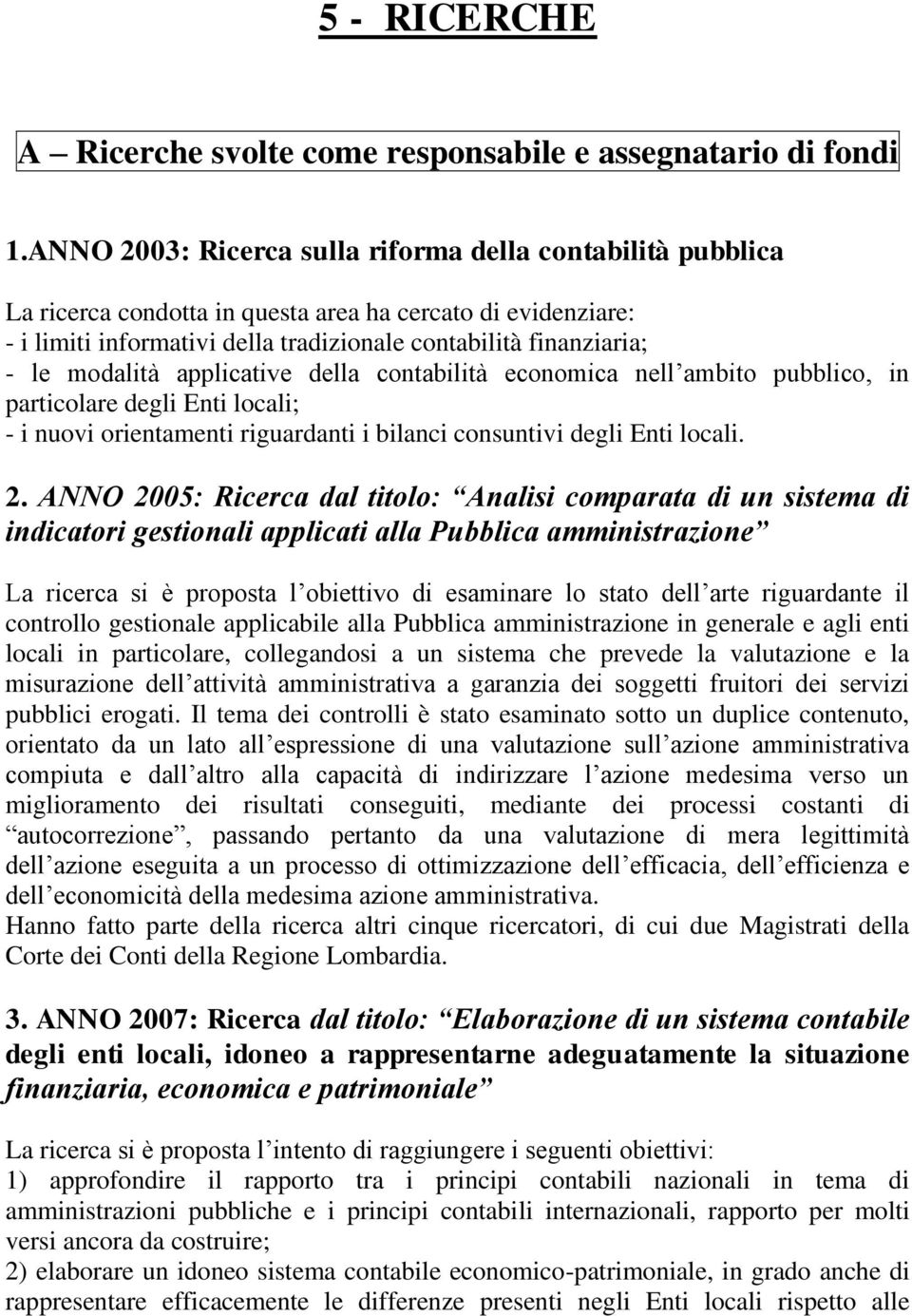 modalità applicative della contabilità economica nell ambito pubblico, in particolare degli Enti locali; - i nuovi orientamenti riguardanti i bilanci consuntivi degli Enti locali. 2.