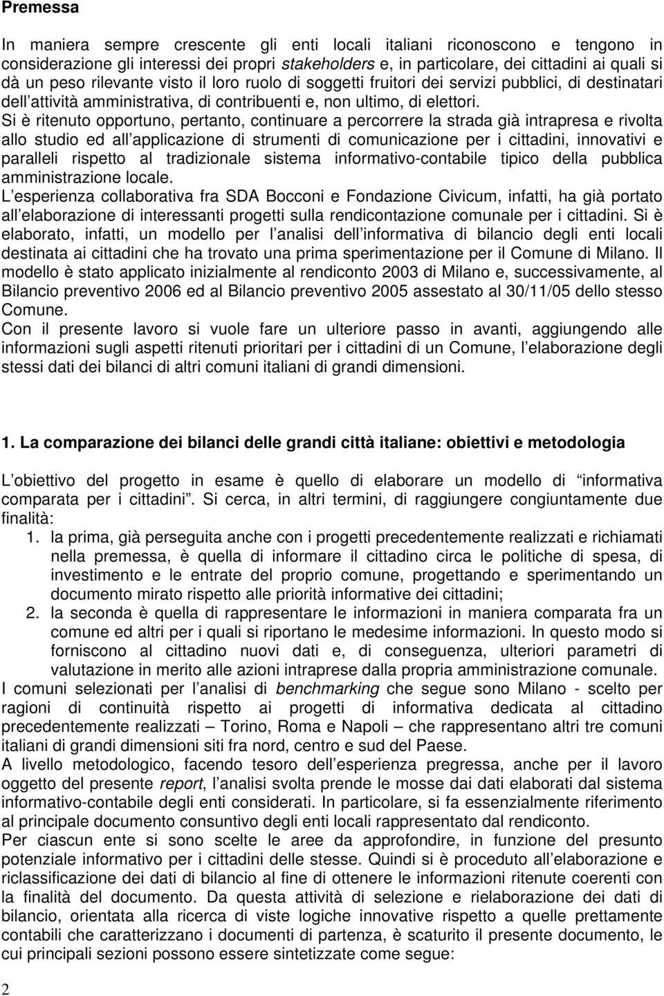 Si è ritenuto opportuno, pertanto, continuare a percorrere la strada già intrapresa e rivolta allo studio ed all applicazione di strumenti di comunicazione per i cittadini, innovativi e paralleli