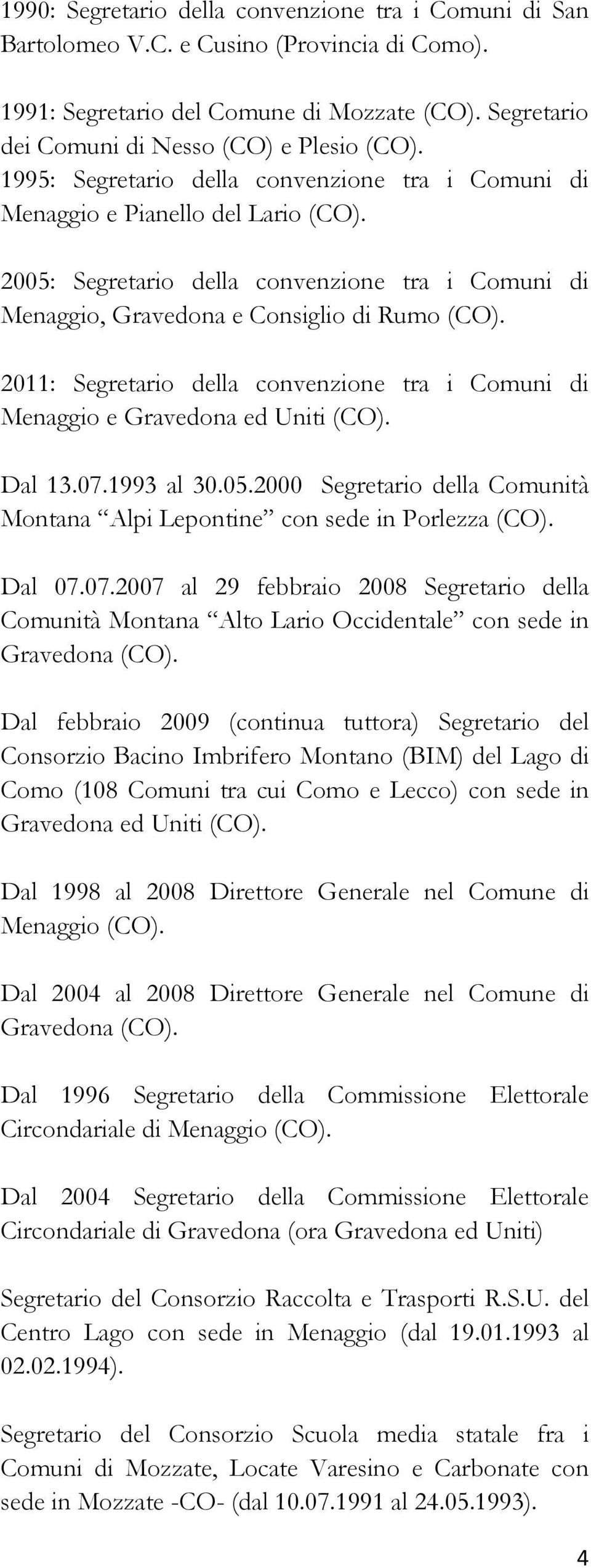 2011: Segretario della convenzione tra i Comuni di Menaggio e Gravedona ed Uniti (CO). Dal 13.07.1993 al 30.05.2000 Segretario della Comunità Montana Alpi Lepontine con sede in Porlezza (CO). Dal 07.