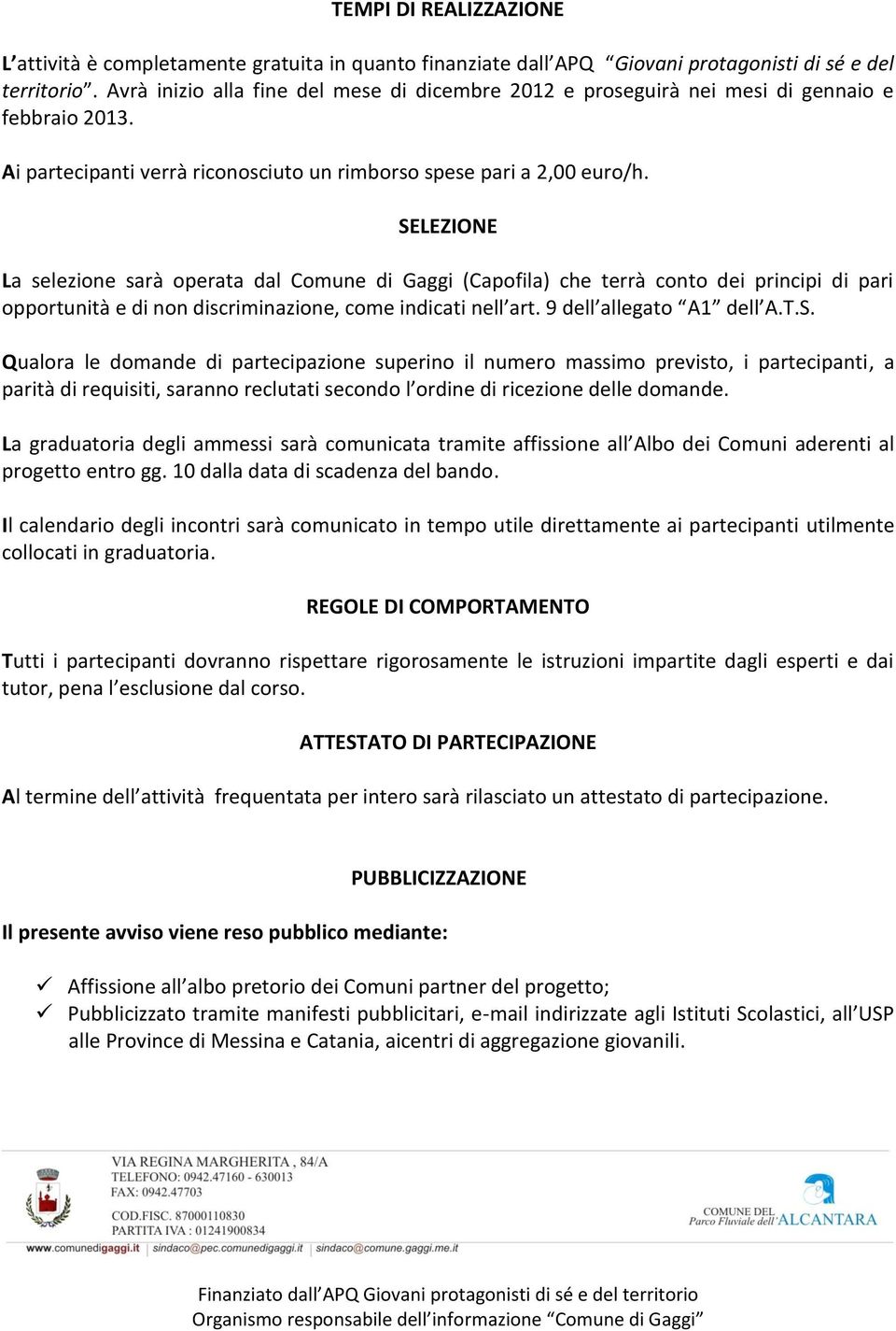 SELEZIONE La selezione sarà operata dal Comune di Gaggi (Capofila) che terrà conto dei principi di pari opportunità e di non discriminazione, come indicati nell art. 9 dell allegato A1 dell A.T.S. Qualora le domande di partecipazione superino il numero massimo previsto, i partecipanti, a parità di requisiti, saranno reclutati secondo l ordine di ricezione delle domande.