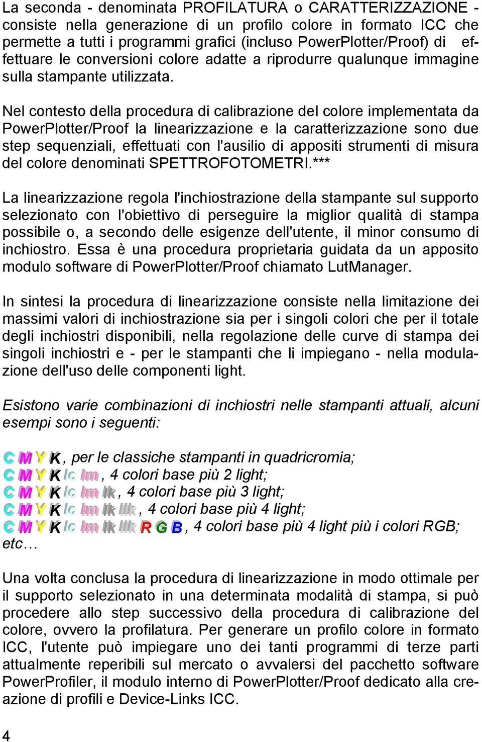 Nel contesto della procedura di calibrazione del colore implementata da PowerPlotter/Proof la linearizzazione e la caratterizzazione sono due step sequenziali, effettuati con l'ausilio di appositi