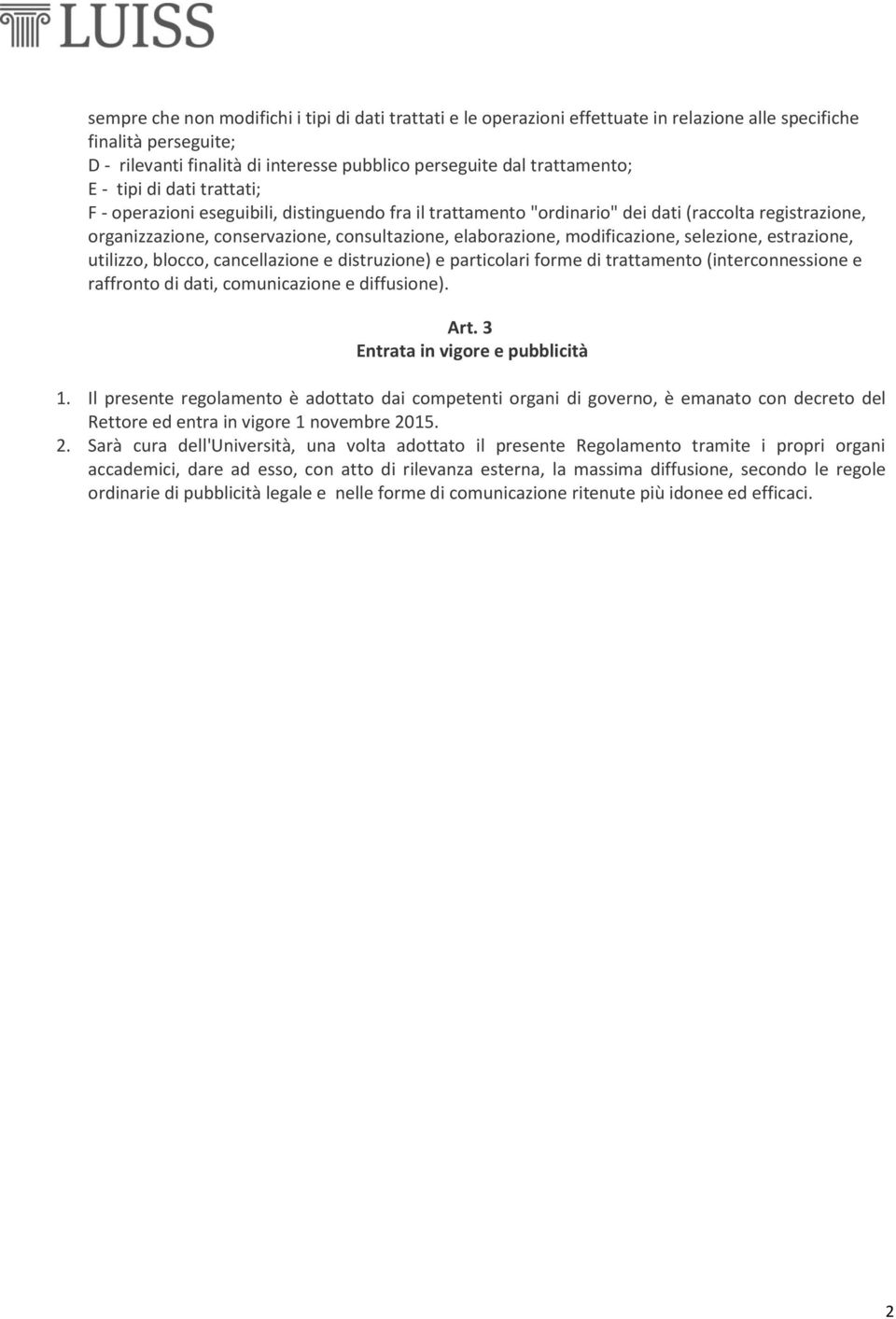 modificazione, selezione, estrazione, utilizzo, blocco, cancellazione e distruzione) e particolari forme di trattamento (interconnessione e raffronto di dati, comunicazione e diffusione). Art.